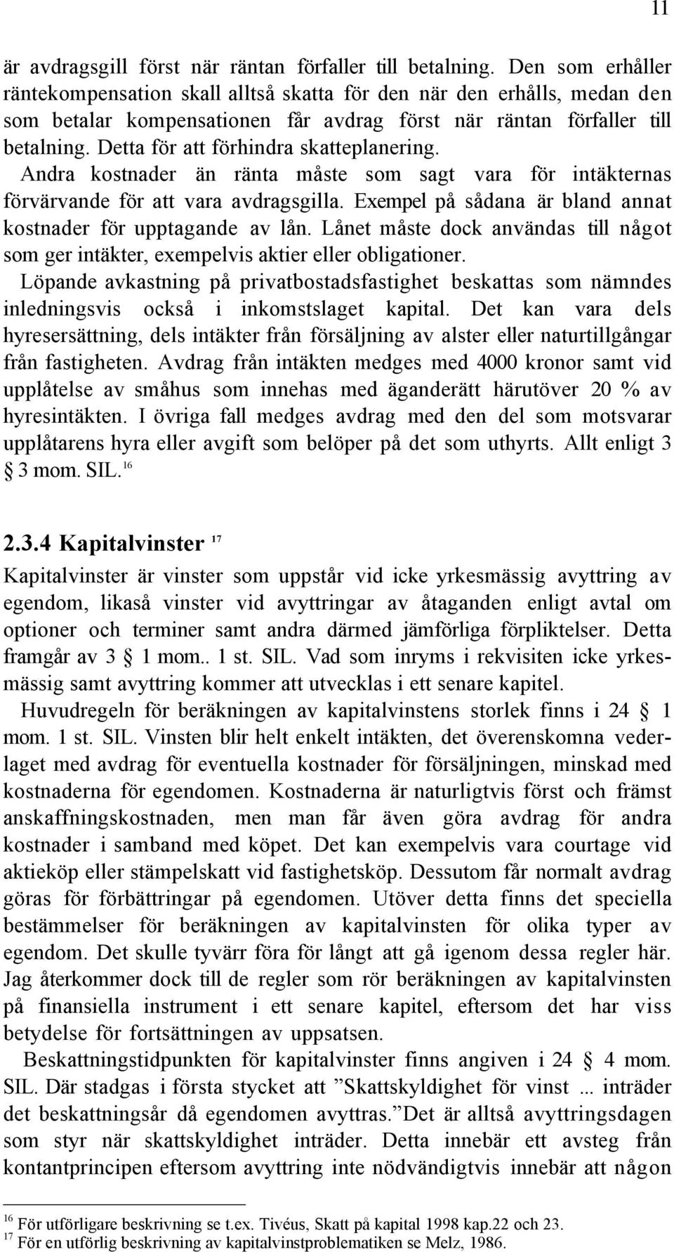 Detta fšr att fšrhindra skatteplanering. Andra kostnader Šn ršnta mœste som sagt vara fšr intškternas fšrvšrvande fšr att vara avdragsgilla.