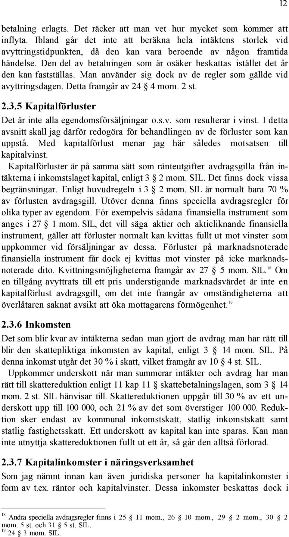 Den del av betalningen som Šr osšker beskattas istšllet det Œr den kan faststšllas. Man anvšnder sig dock av de regler som gšllde vid avyttringsdagen. Detta framgœr av 24 4 mom. 2 st. 2.3.