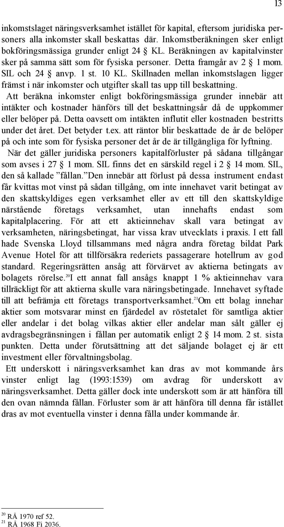 Skillnaden mellan inkomstslagen ligger fršmst i nšr inkomster och utgifter skall tas upp till beskattning.