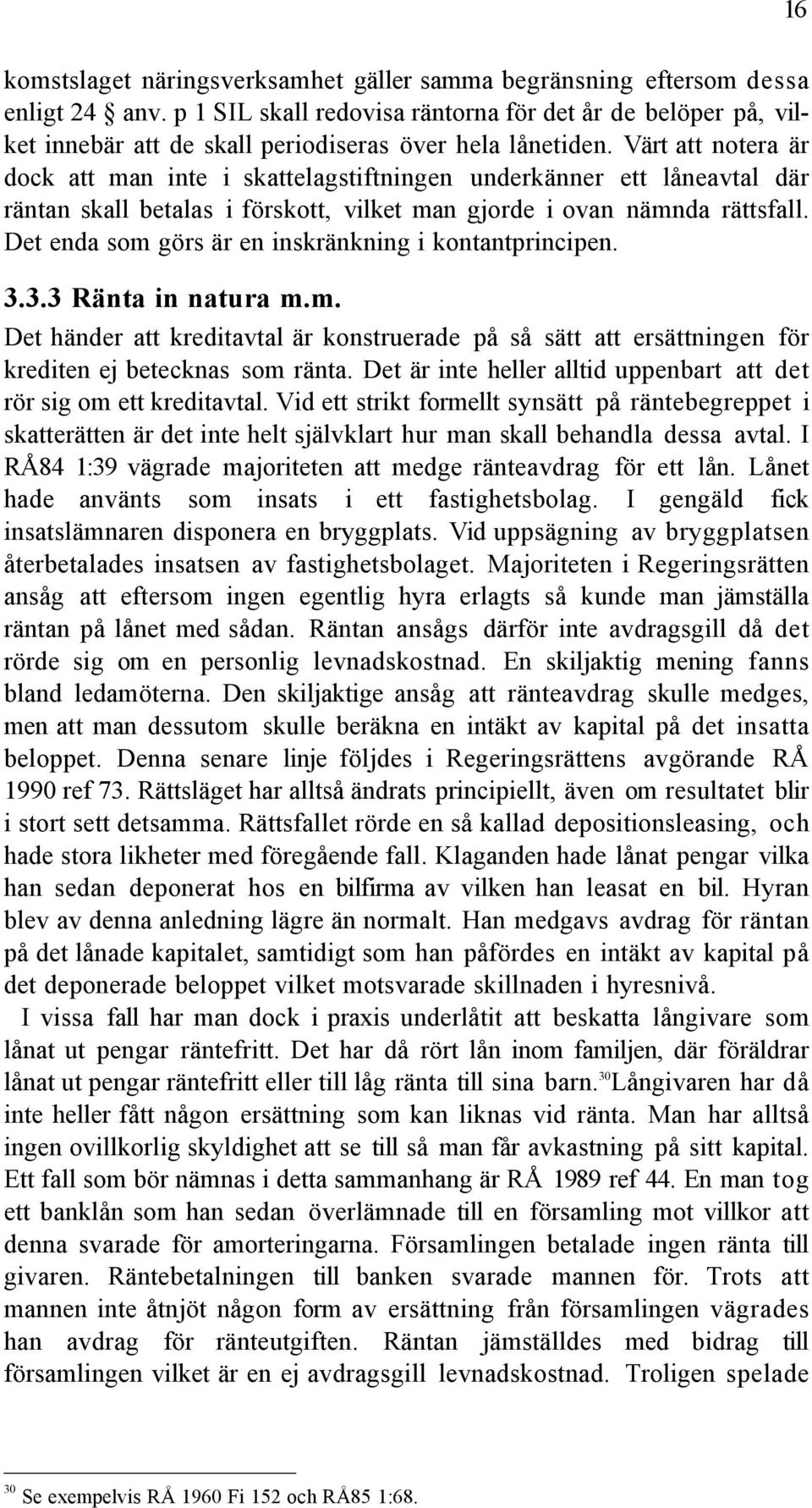 VŠrt att notera Šr dock att man inte i skattelagstiftningen underkšnner ett lœneavtal dšr ršntan skall betalas i fšrskott, vilket man gjorde i ovan nšmnda ršttsfall.
