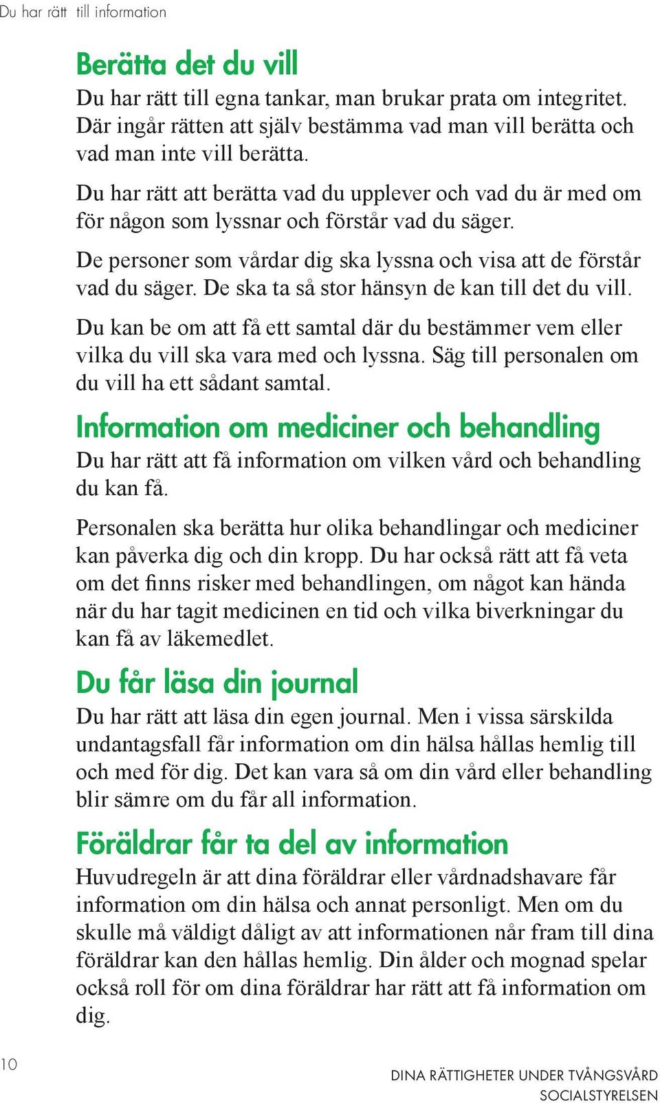 De ska ta så stor hänsyn de kan till det du vill. Du kan be om att få ett samtal där du bestämmer vem eller vilka du vill ska vara med och lyssna. Säg till personalen om du vill ha ett sådant samtal.