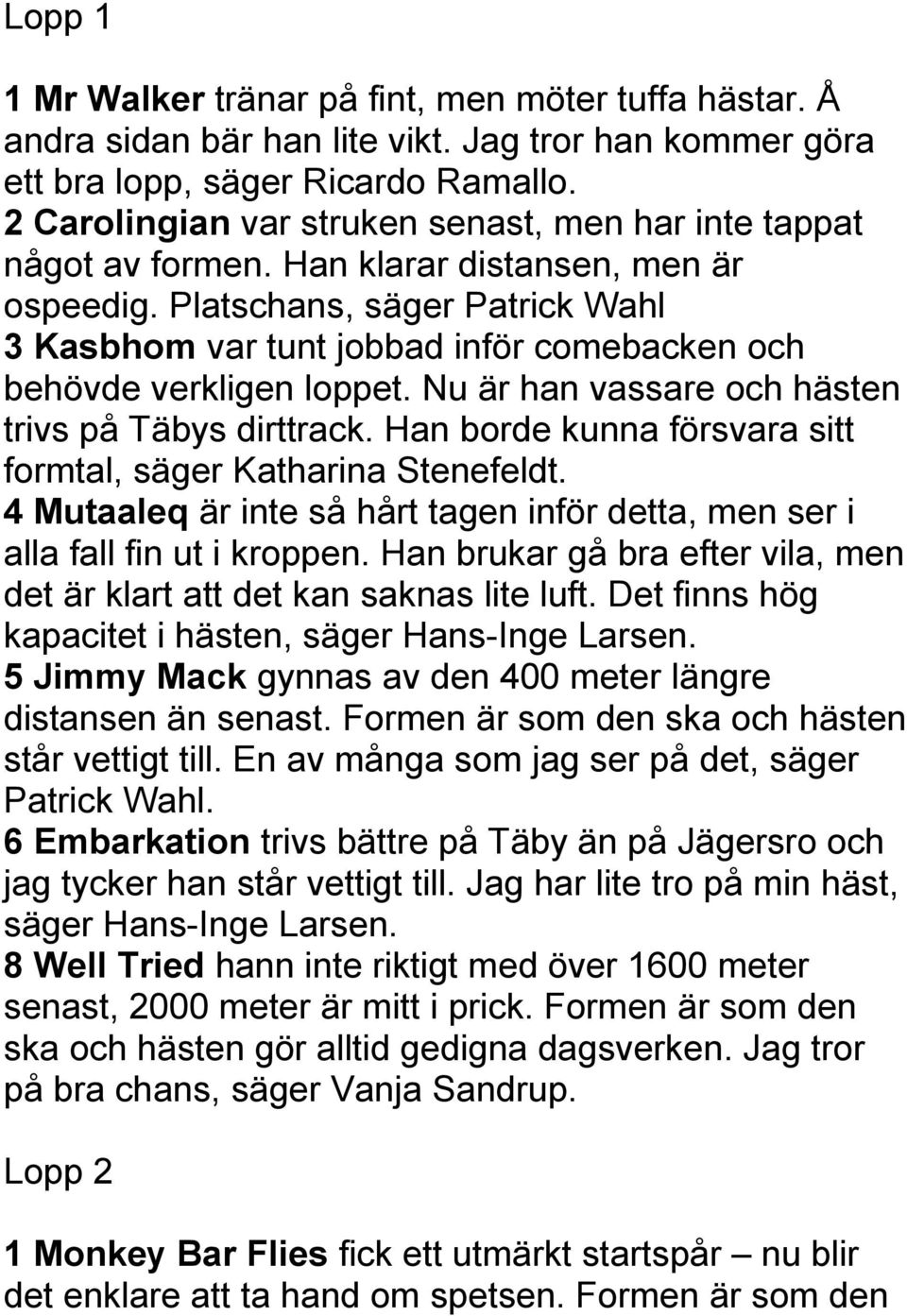Platschans, säger Patrick Wahl 3 Kasbhom var tunt jobbad inför comebacken och behövde verkligen loppet. Nu är han vassare och hästen trivs på Täbys dirttrack.