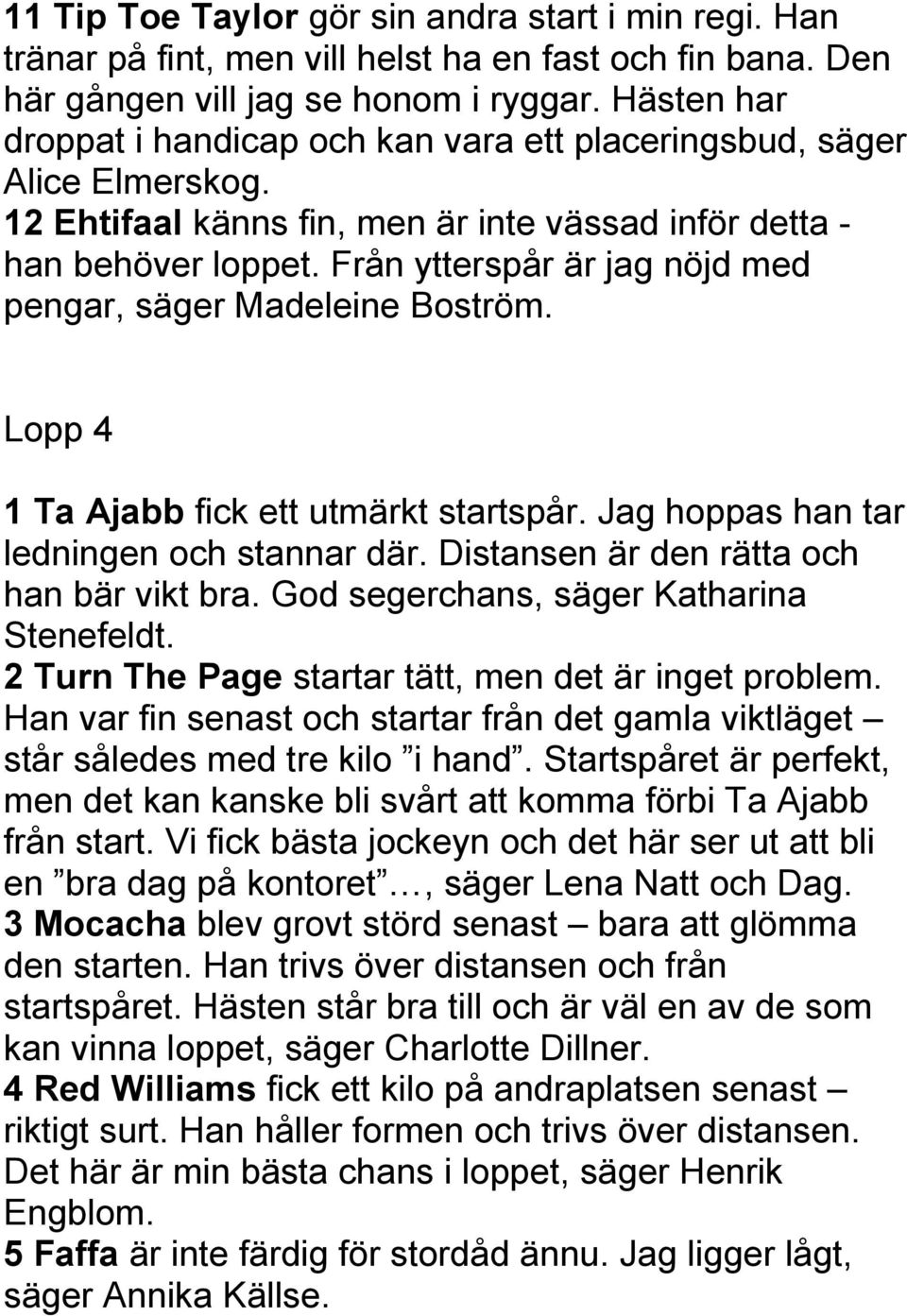Från ytterspår är jag nöjd med pengar, säger Madeleine Boström. Lopp 4 1 Ta Ajabb fick ett utmärkt startspår. Jag hoppas han tar ledningen och stannar där. Distansen är den rätta och han bär vikt bra.