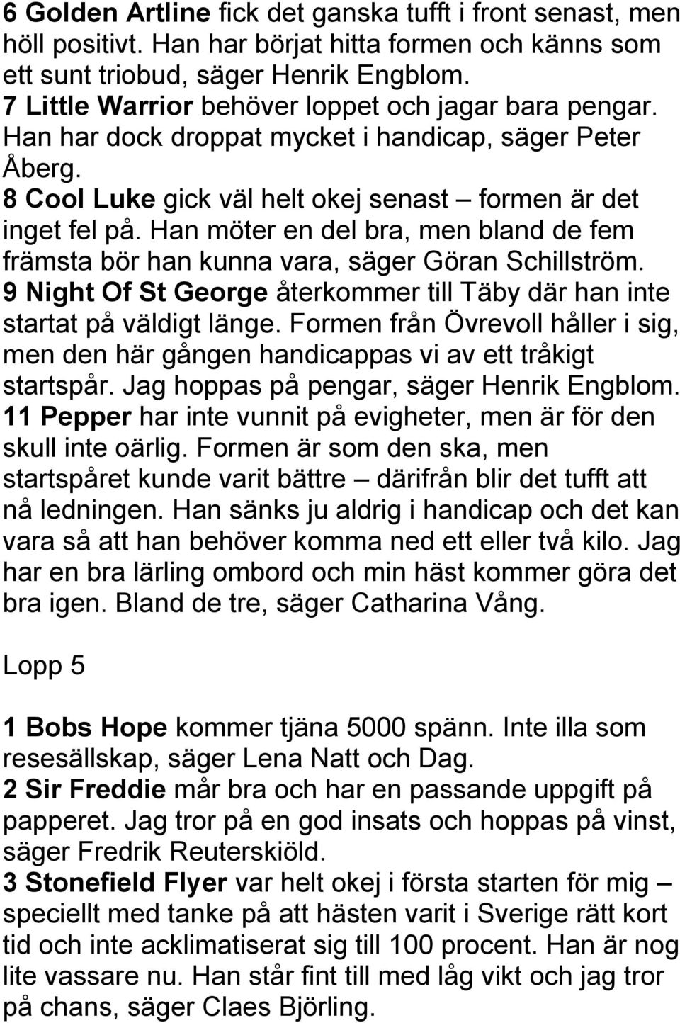 Han möter en del bra, men bland de fem främsta bör han kunna vara, säger Göran Schillström. 9 Night Of St George återkommer till Täby där han inte startat på väldigt länge.