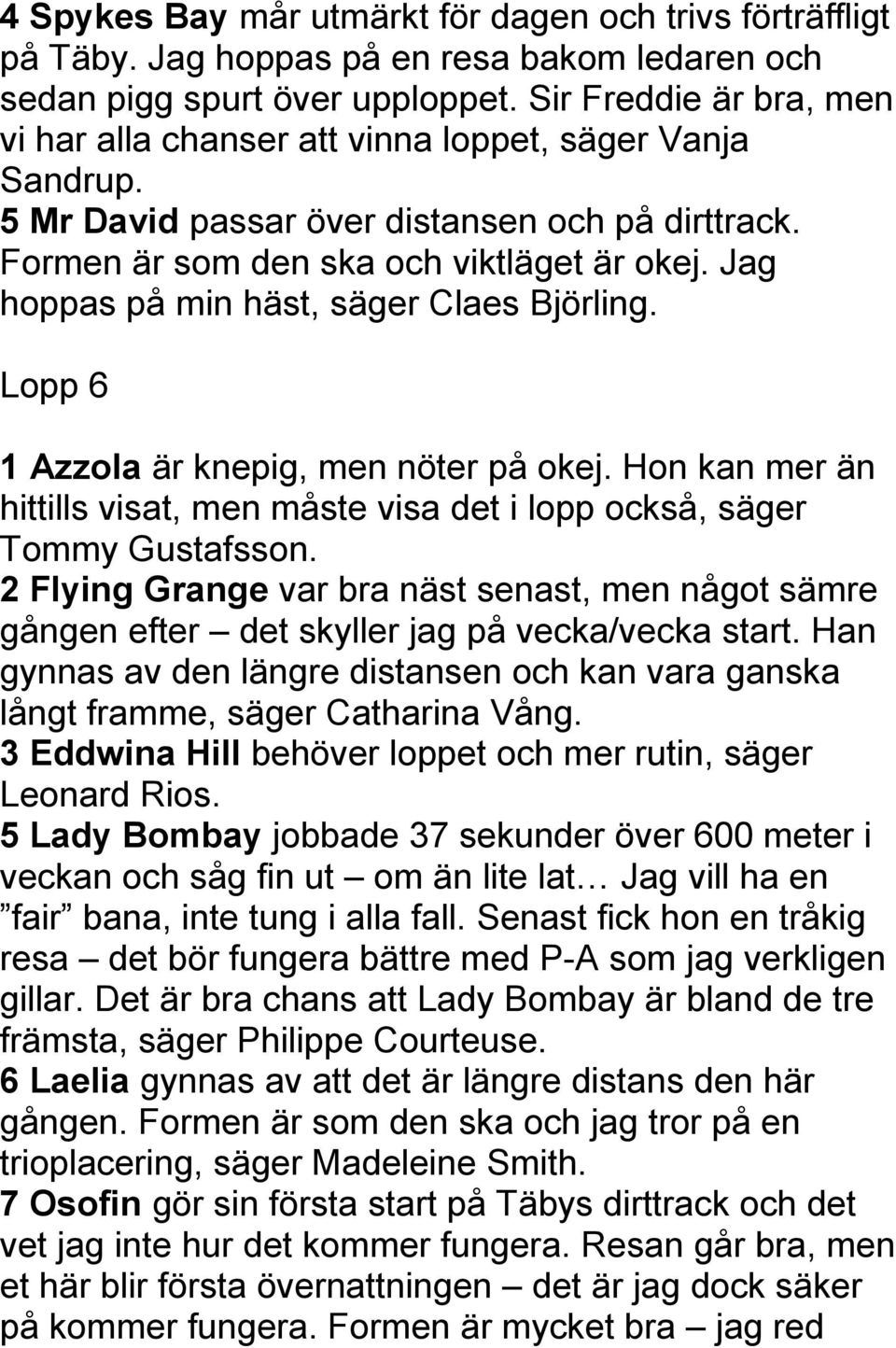Jag hoppas på min häst, säger Claes Björling. Lopp 6 1 Azzola är knepig, men nöter på okej. Hon kan mer än hittills visat, men måste visa det i lopp också, säger Tommy Gustafsson.