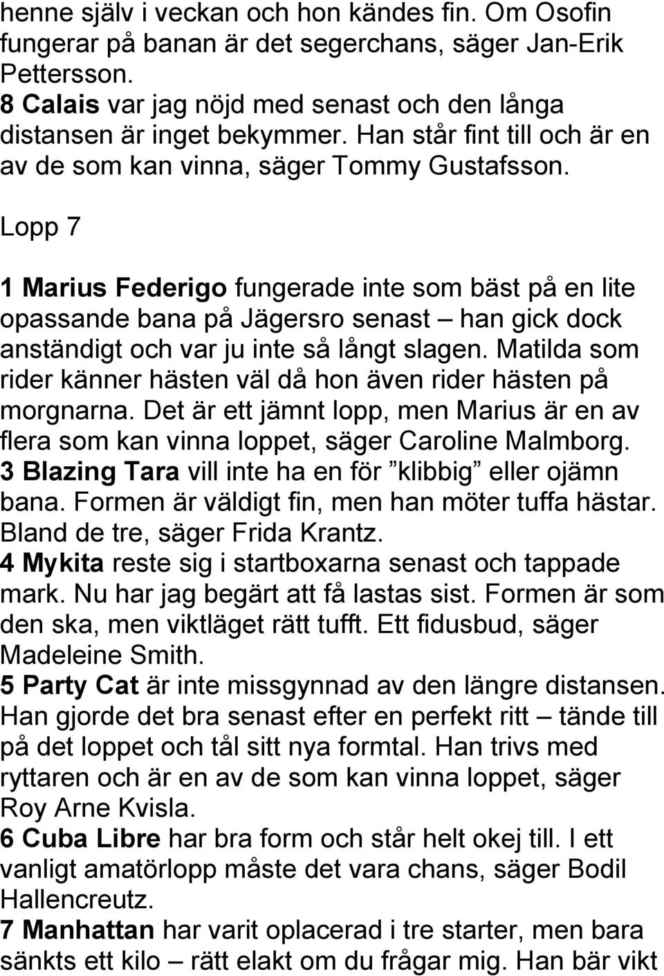 Lopp 7 1 Marius Federigo fungerade inte som bäst på en lite opassande bana på Jägersro senast han gick dock anständigt och var ju inte så långt slagen.