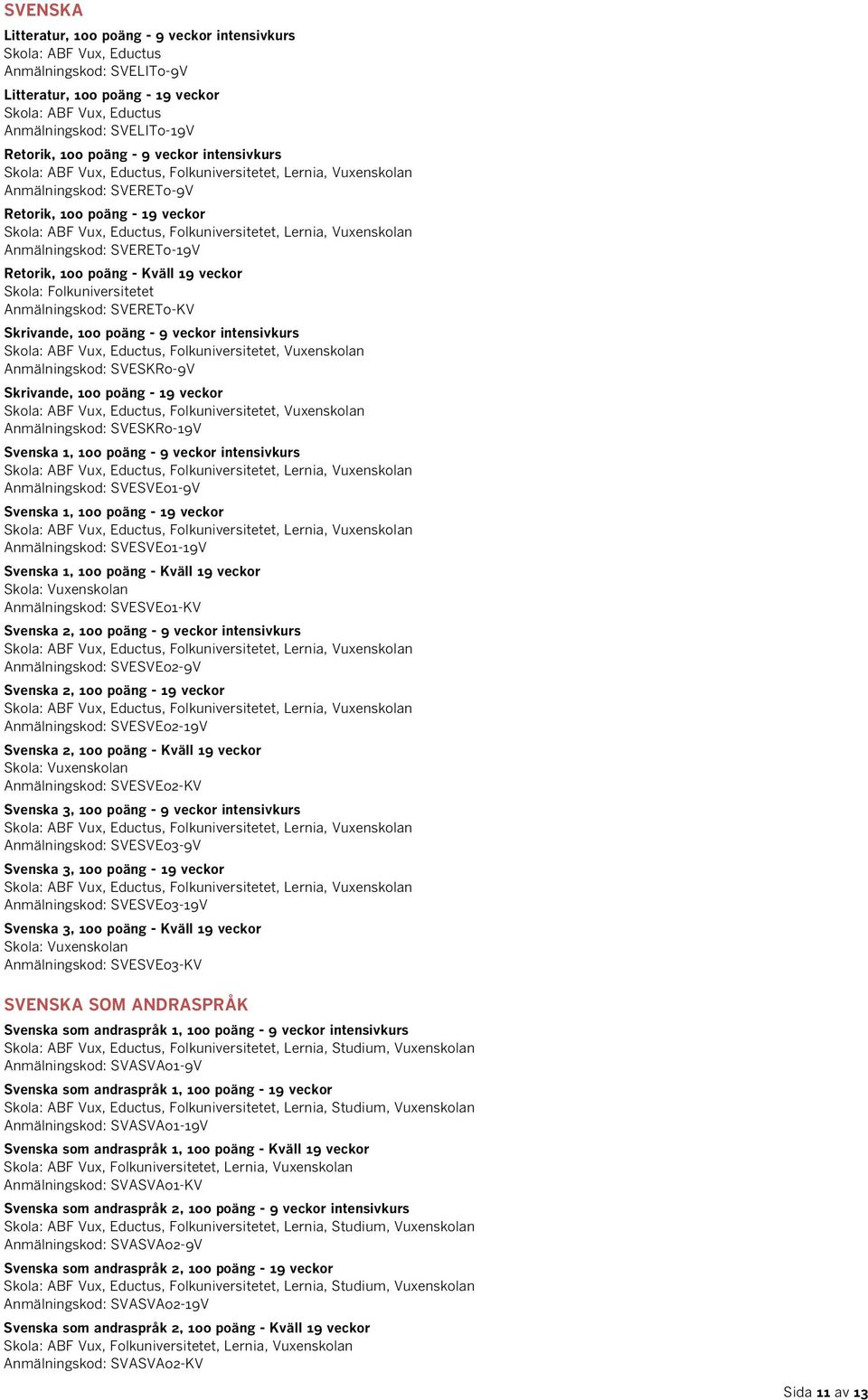 poäng - 9 veckor intensivkurs Skola: ABF Vux, Eductus, Folkuniversitetet, Vuxenskolan Anmälningskod: SVESKR0-9V Skrivande, 100 poäng - 19 veckor Skola: ABF Vux, Eductus, Folkuniversitetet,