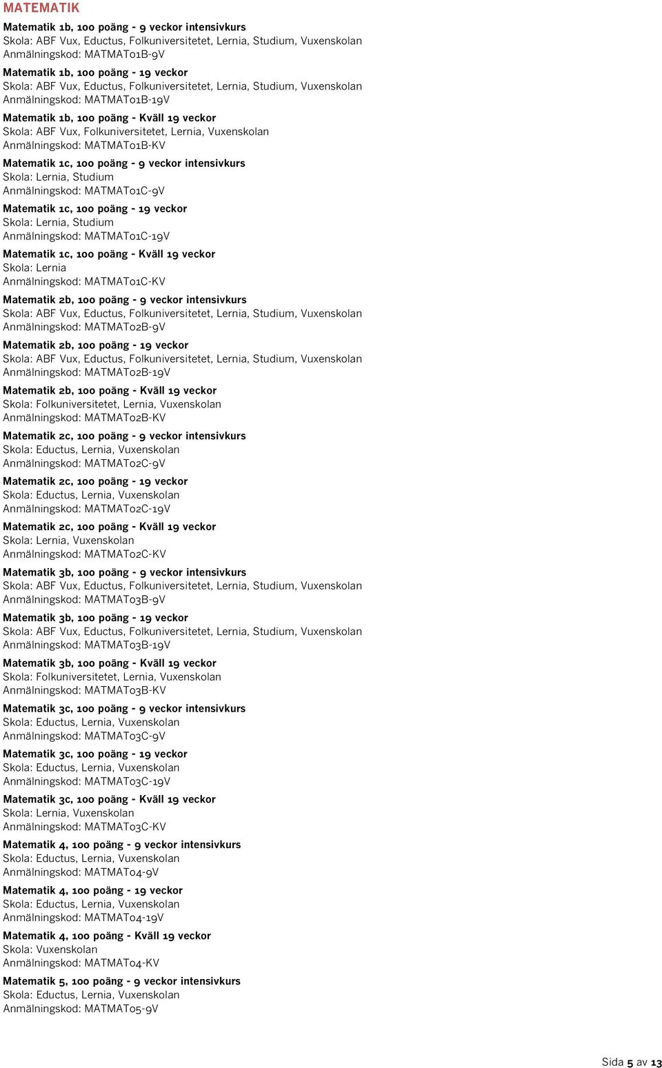 MATMAT01C-19V Matematik 1c, 100 poäng - Kväll 19 veckor Anmälningskod: MATMAT01C-KV Matematik 2b, 100 poäng - 9 veckor intensivkurs Anmälningskod: MATMAT02B-9V Matematik 2b, 100 poäng - 19 veckor