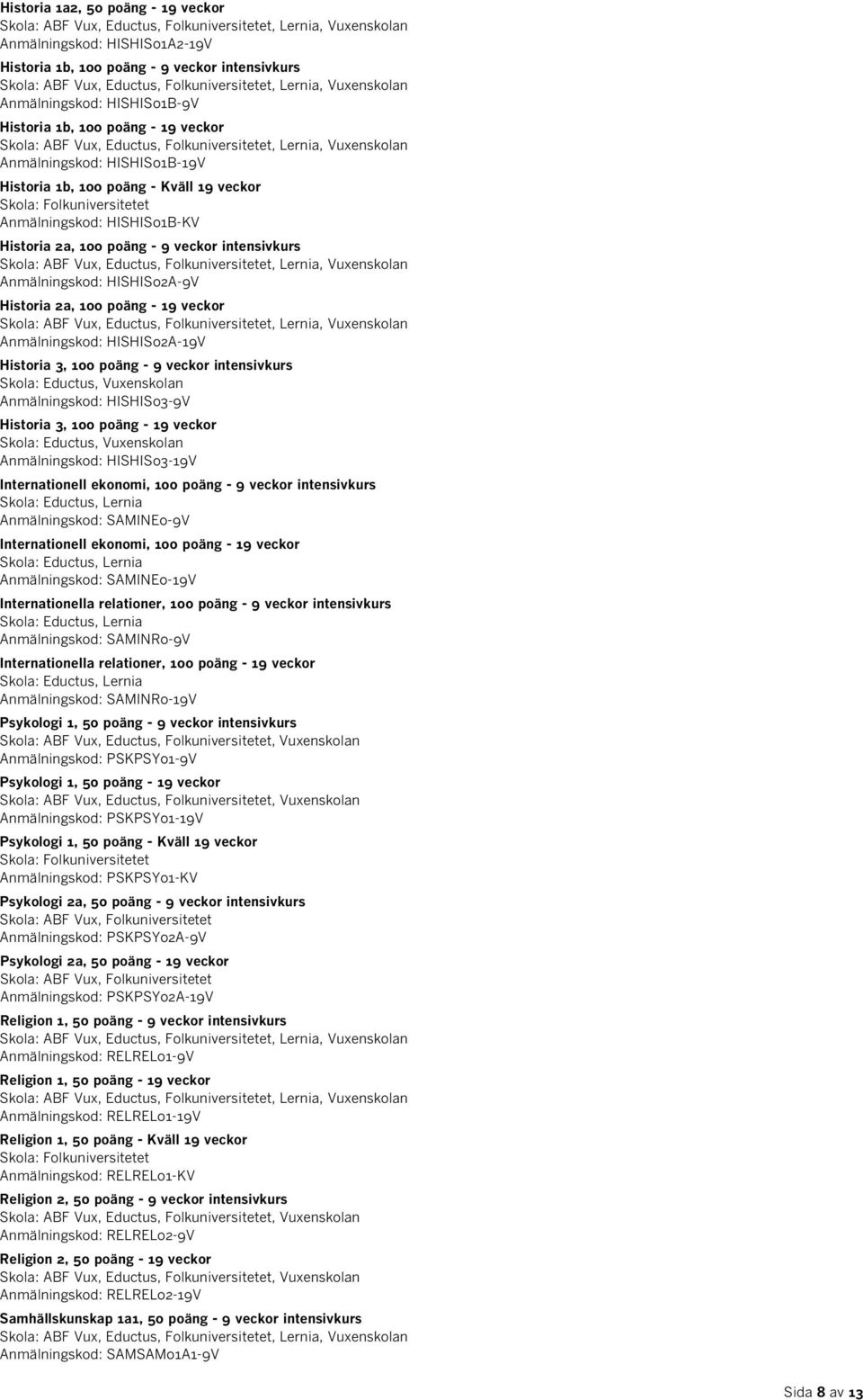 Anmälningskod: HISHIS02A-19V Historia 3, 100 poäng - 9 veckor intensivkurs, Vuxenskolan Anmälningskod: HISHIS03-9V Historia 3, 100 poäng - 19 veckor, Vuxenskolan Anmälningskod: HISHIS03-19V