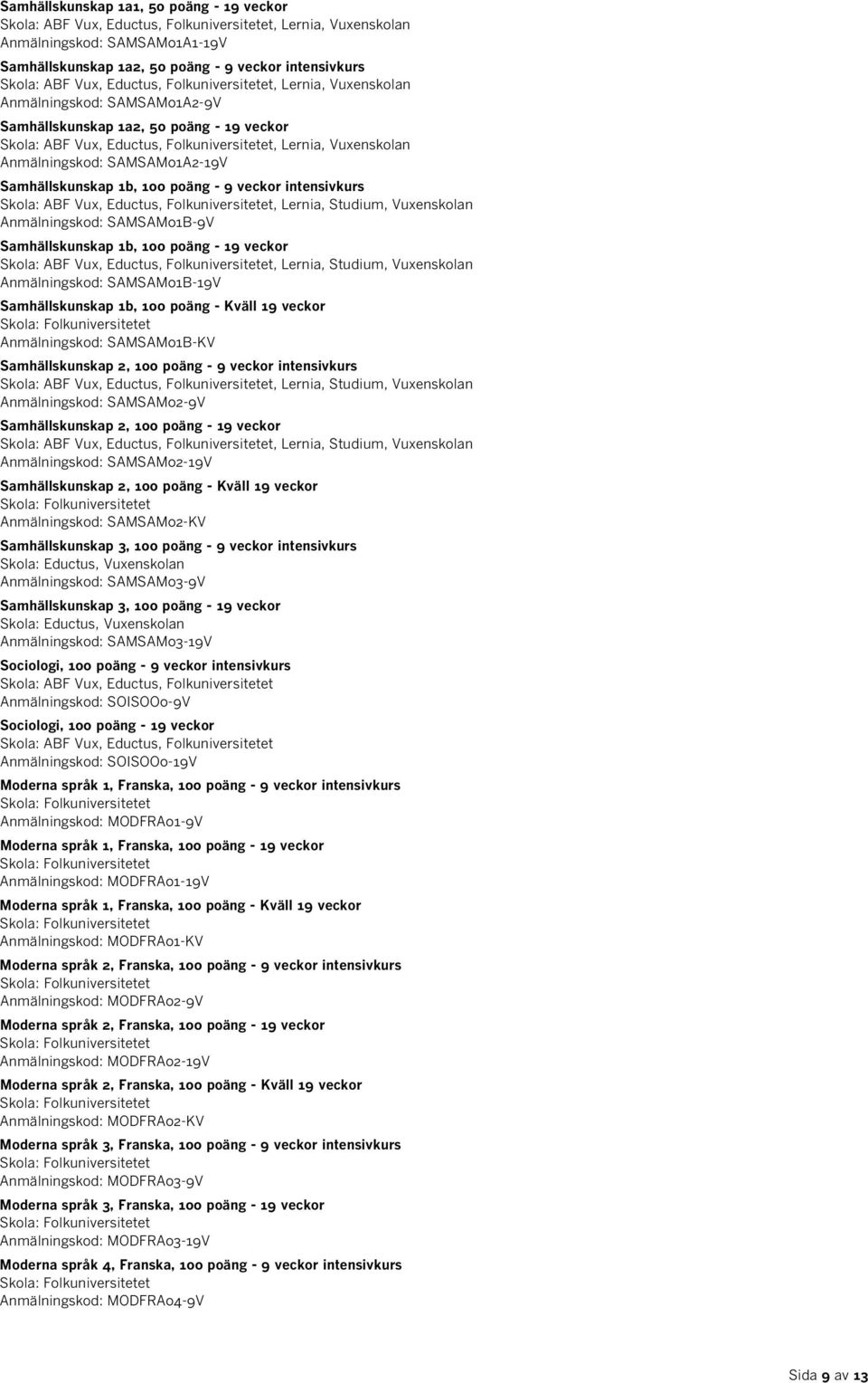 1b, 100 poäng - Kväll 19 veckor Anmälningskod: SAMSAM01B-KV Samhällskunskap 2, 100 poäng - 9 veckor intensivkurs Anmälningskod: SAMSAM02-9V Samhällskunskap 2, 100 poäng - 19 veckor Anmälningskod: