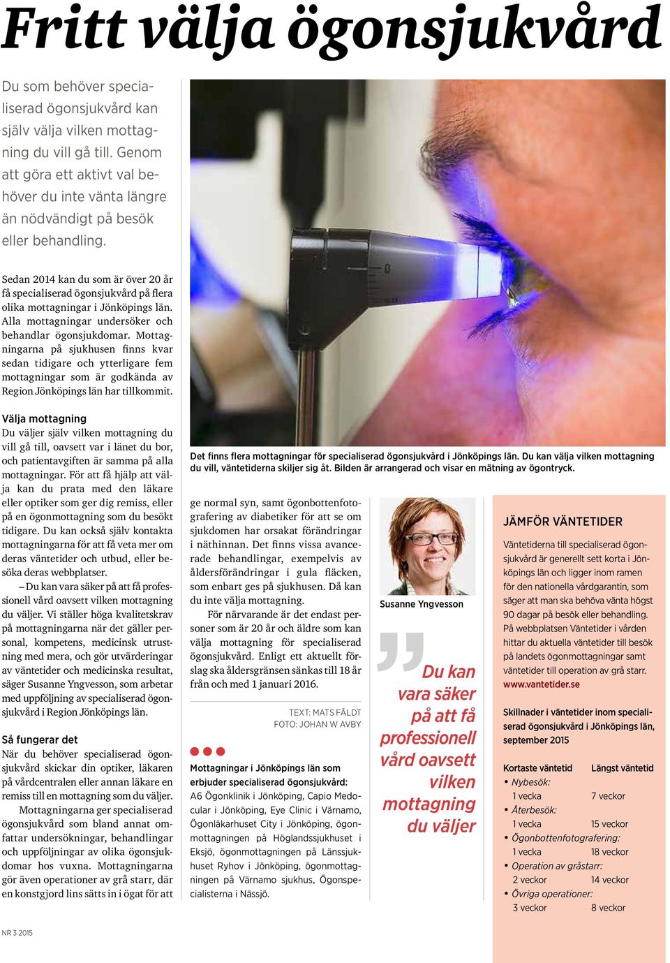 Sedan 2014 kan du som är över 20 år få specialiserad ögonsjukvård på flera olika mottagningar i Jönköpings län. Alla mottagningar undersöker och behandlar ögonsjukdomar.