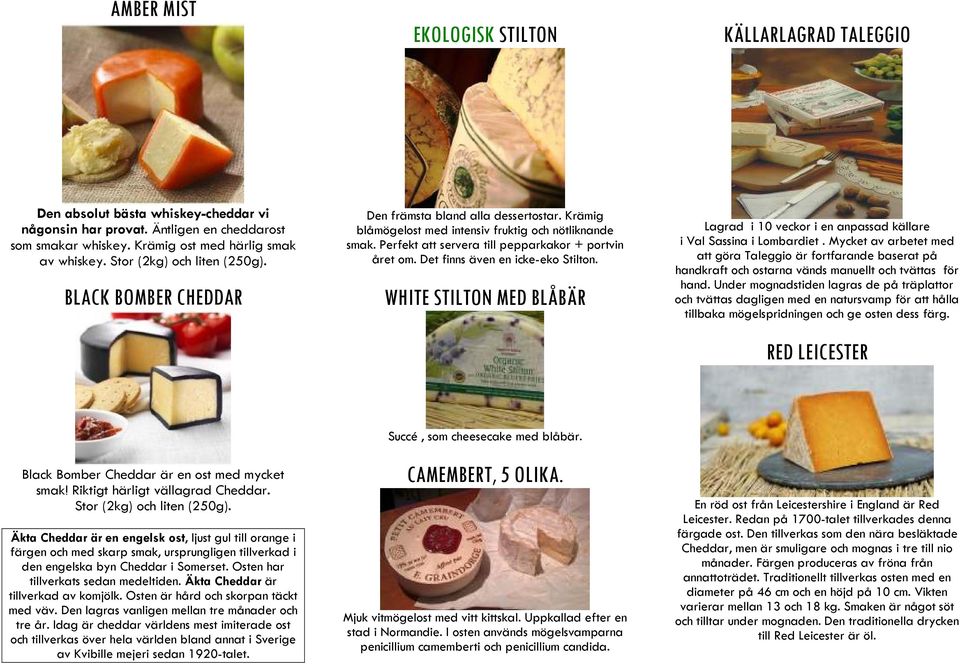 Perfekt att servera till pepparkakor + portvin året om. Det finns även en icke-eko Stilton. WHITE STILTON MED BLÅBÄR Lagrad i 10 veckor i en anpassad källare i Val Sassina i Lombardiet.