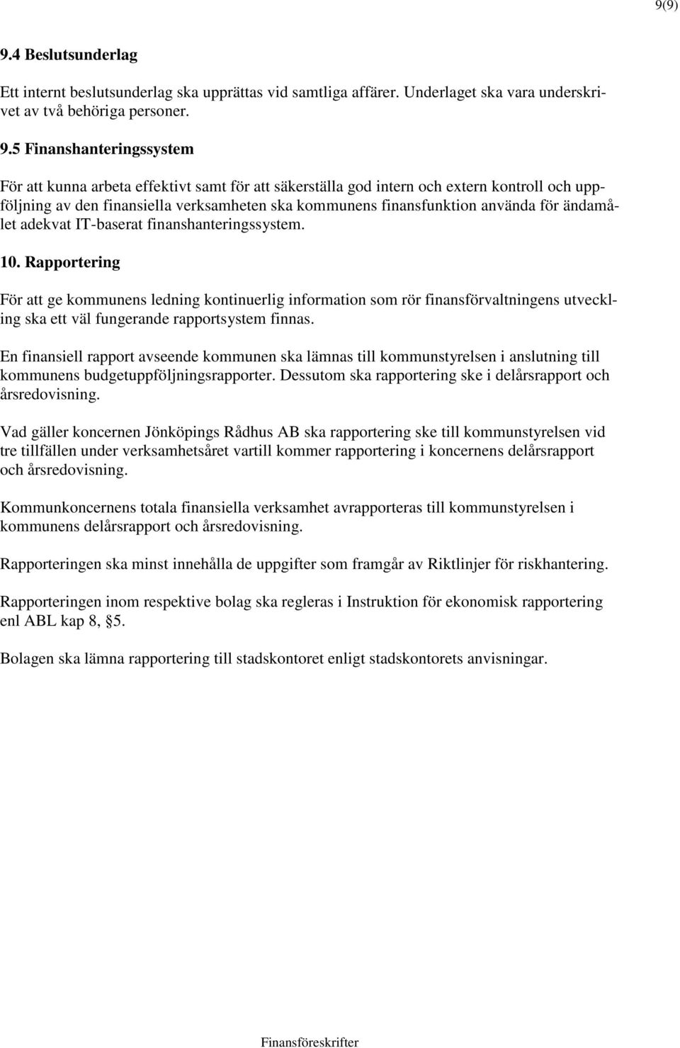 5 Finanshanteringssystem För att kunna arbeta effektivt samt för att säkerställa god intern och extern kontroll och uppföljning av den finansiella verksamheten ska kommunens finansfunktion använda