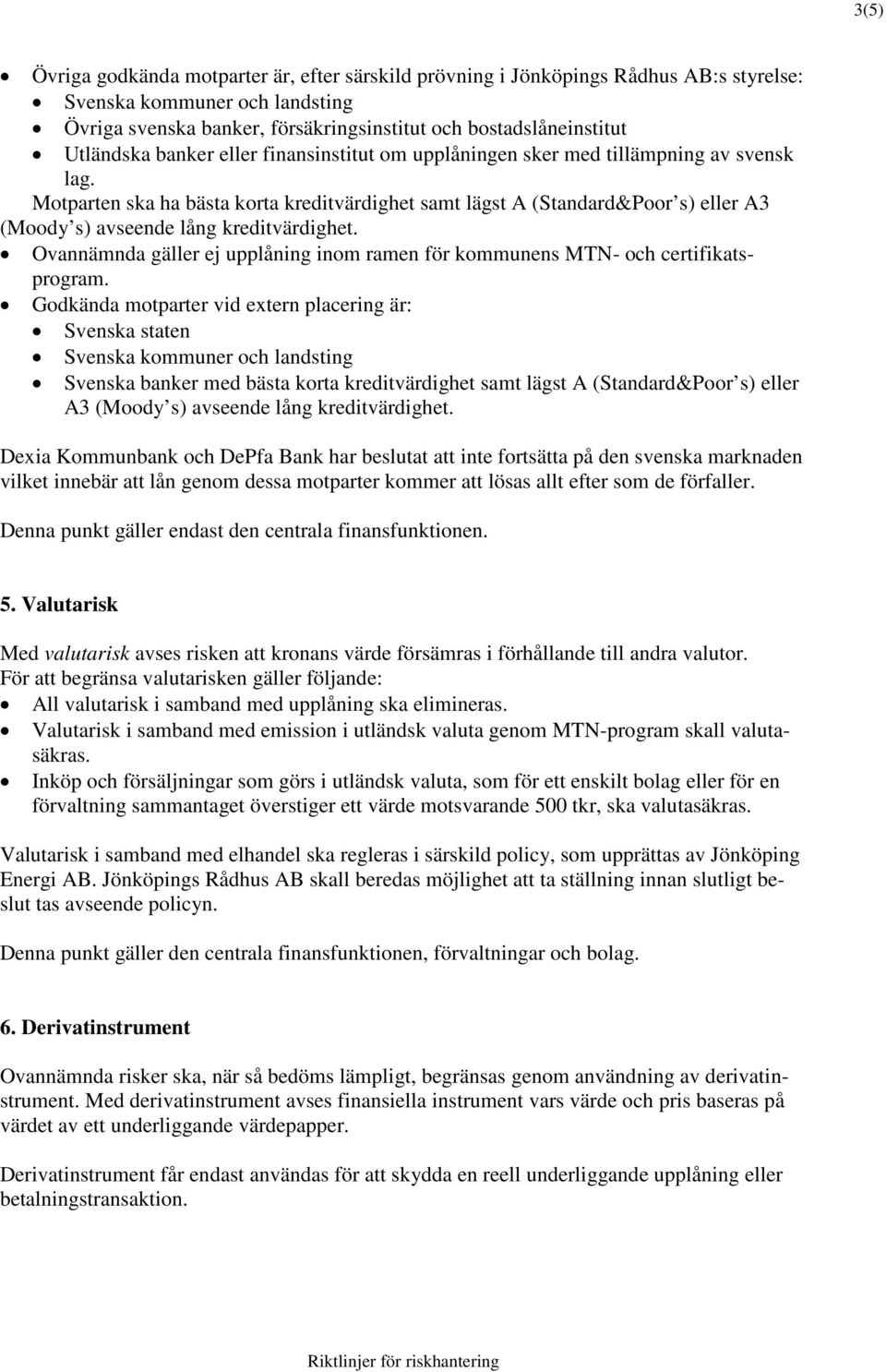 Motparten ska ha bästa korta kreditvärdighet samt lägst A (Standard&Poor s) eller A3 (Moody s) avseende lång kreditvärdighet.