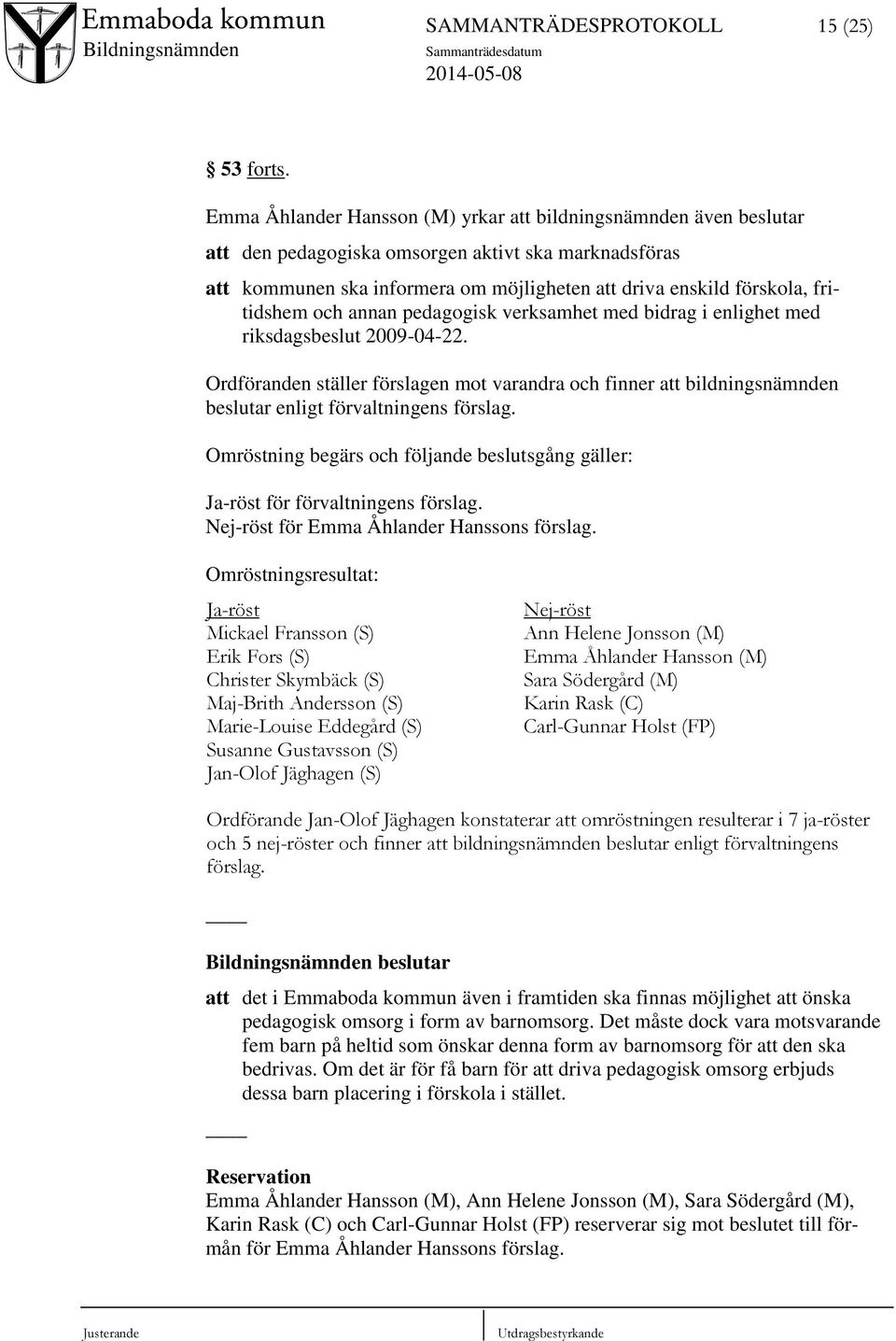 fritidshem och annan pedagogisk verksamhet med bidrag i enlighet med riksdagsbeslut 2009-04-22.