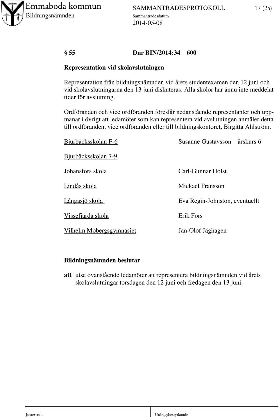 Ordföranden och vice ordföranden föreslår nedanstående representanter och uppmanar i övrigt att ledamöter som kan representera vid avslutningen anmäler detta till ordföranden, vice ordföranden eller