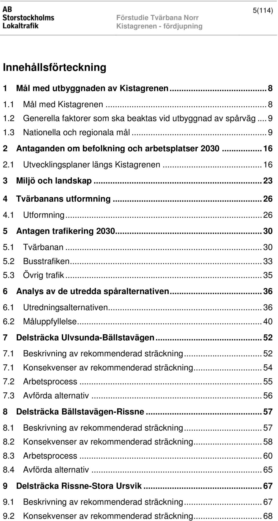 1 Utformning... 26 5 Antagen trafikering 2030... 30 5.1 Tvärbanan... 30 5.2 Busstrafiken... 33 5.3 Övrig trafik... 35 6 Analys av de utredda spåralternativen... 36 6.1 Utredningsalternativen... 36 6.2 Måluppfyllelse.