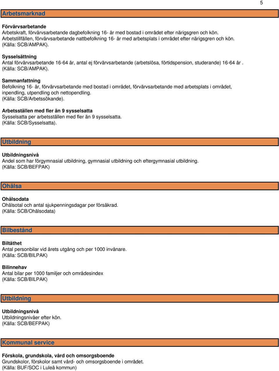 Sysselsättning Antal förvärvsarbetande 16-64 år, antal ej förvärvsarbetande (arbetslösa, förtidspension, studerande) 16-64 år. (Källa: SCB/AMPAK).