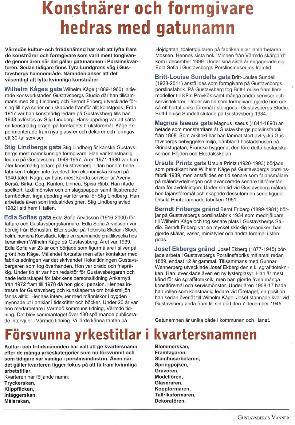 Wilhelm Kåges gata Wilhelm Kåge (1889-1960) initierade konsverkstaden Gustavsbergs Studio där han tillsammans med Stig Lindberg och Berndt Friberg utvecklade förslag till nya serier och skapade