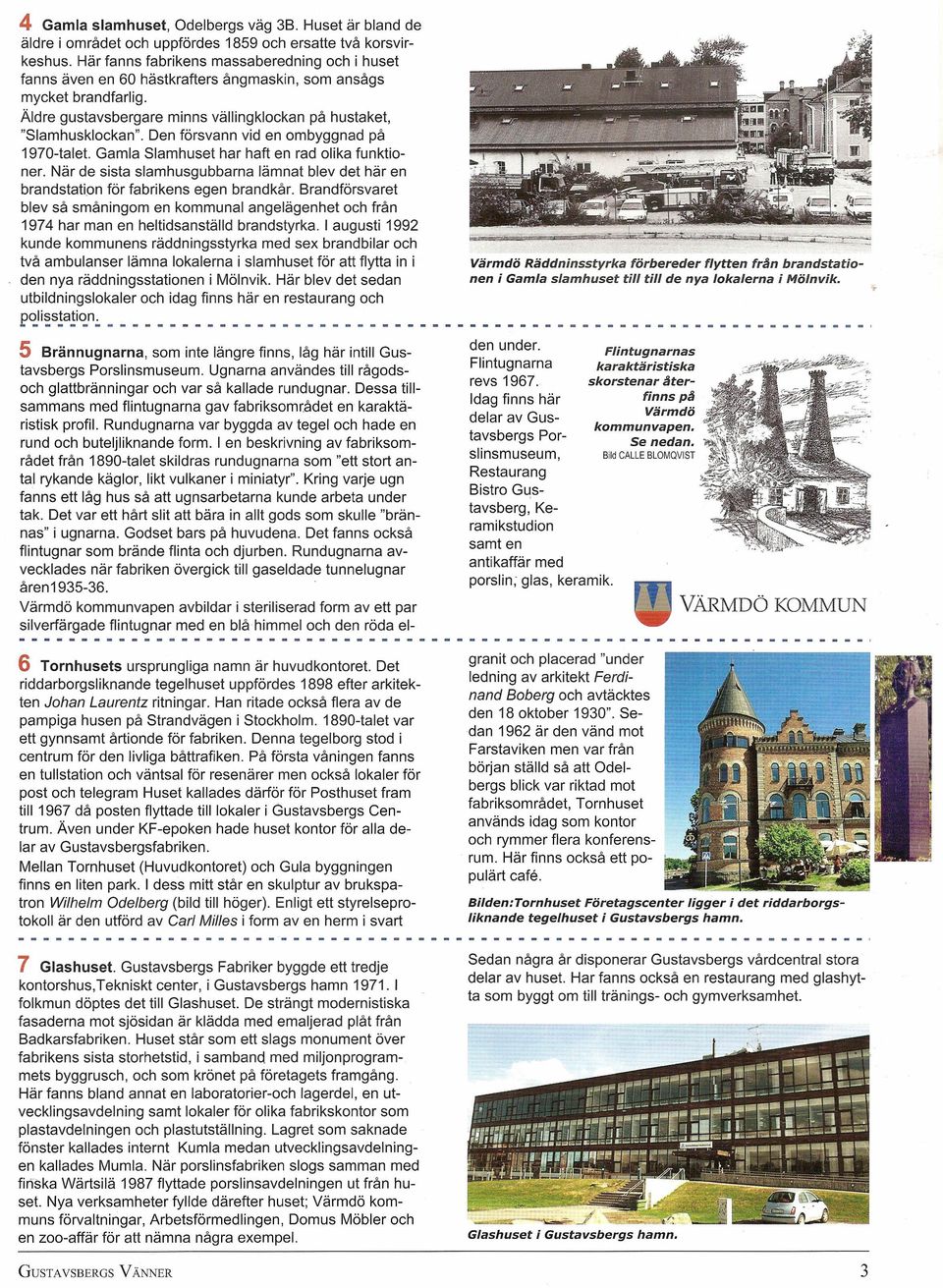 Den försvann vid en ombyggnad på 1970-talet. Gamla Slamhuset har haft en rad olika funktioner. När de sista slamhusgubbarna lämnat blev det här en brandstation för fabrikens egen brandkår.