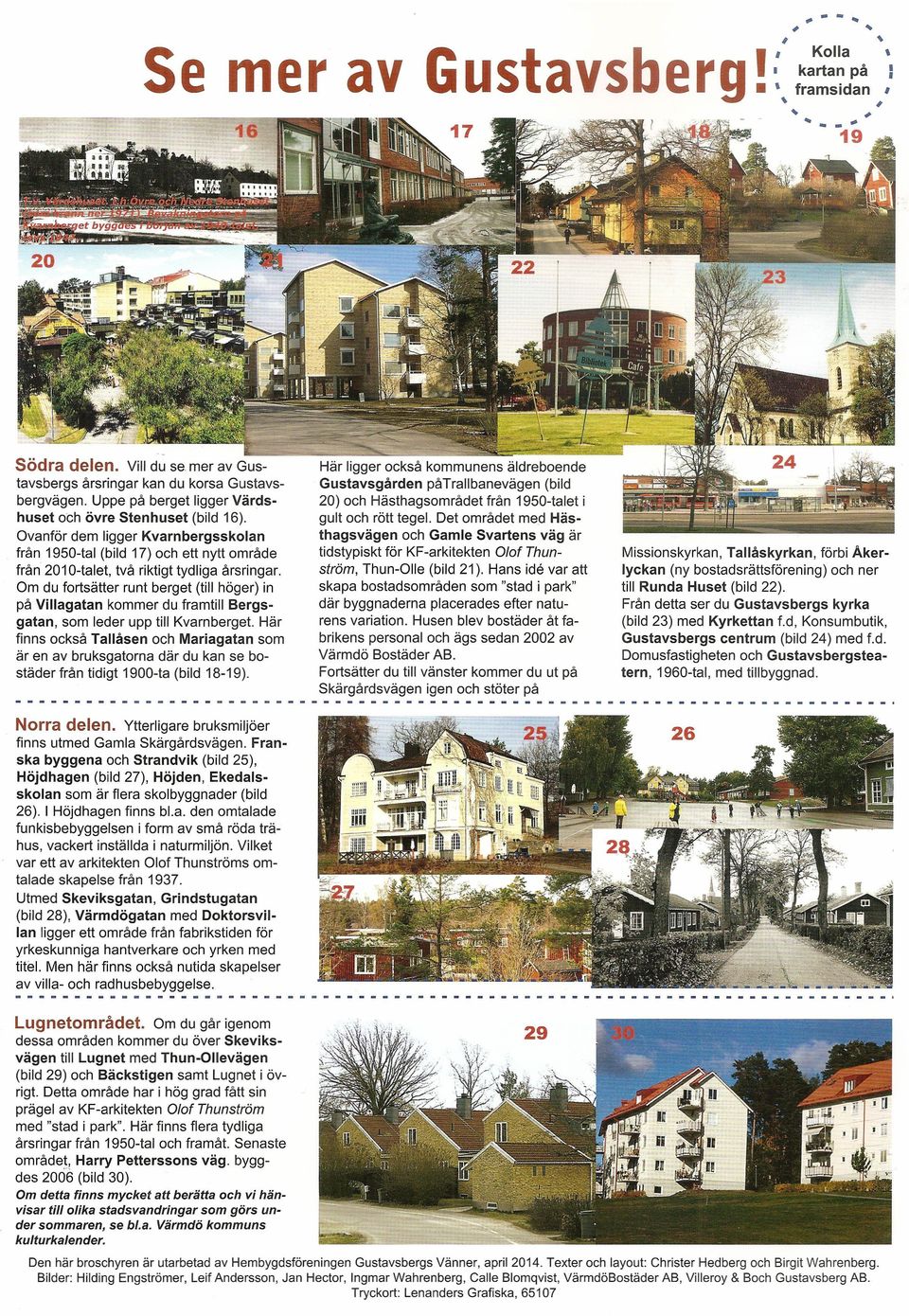 Om du fortsätter runt berget (till höger) in på Villagatan kommer du framtill Bergsgatan, som leder upp till Kvarnberget.