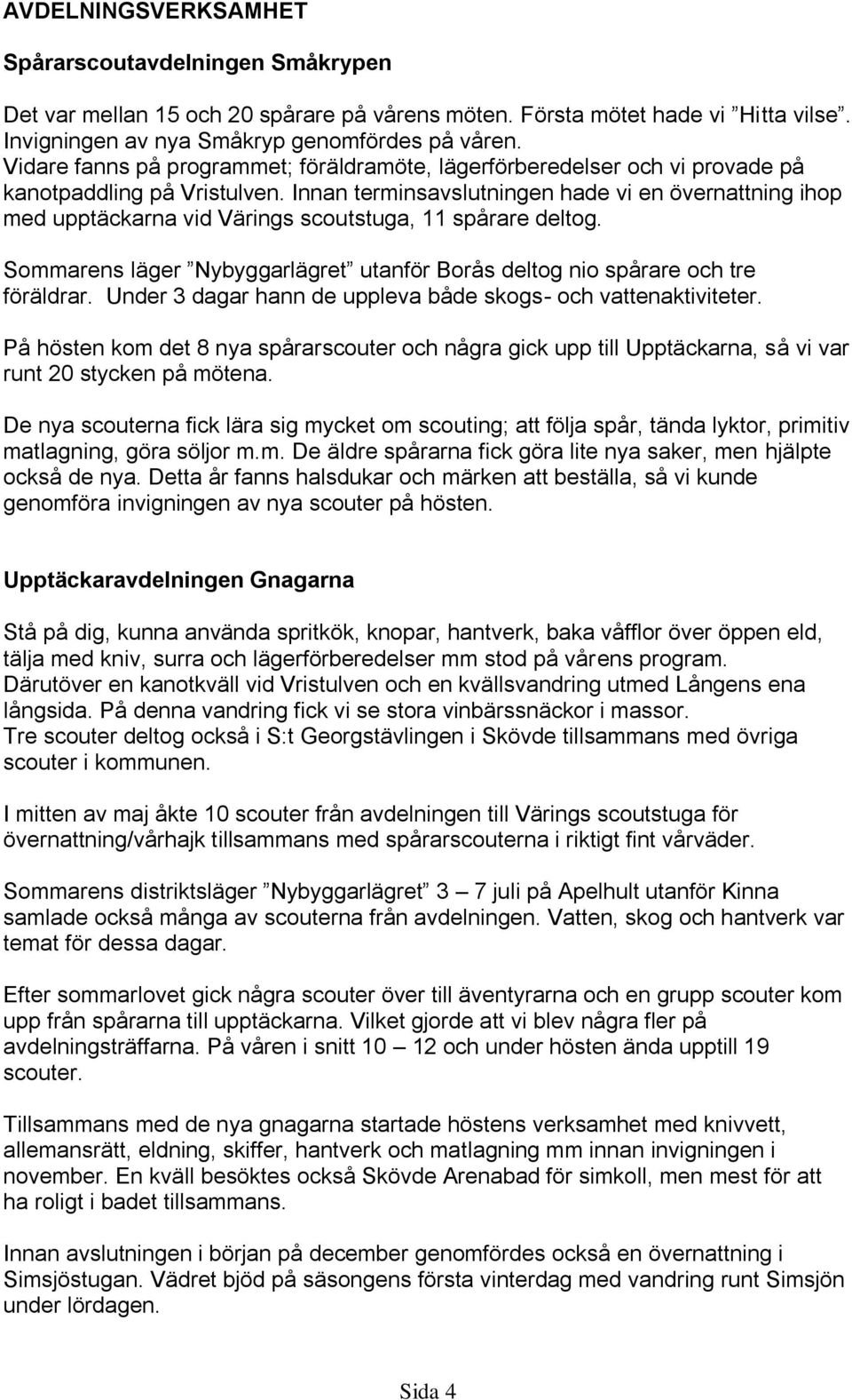 Innan terminsavslutningen hade vi en övernattning ihop med upptäckarna vid Värings scoutstuga, 11 spårare deltog. Sommarens läger Nybyggarlägret utanför Borås deltog nio spårare och tre föräldrar.