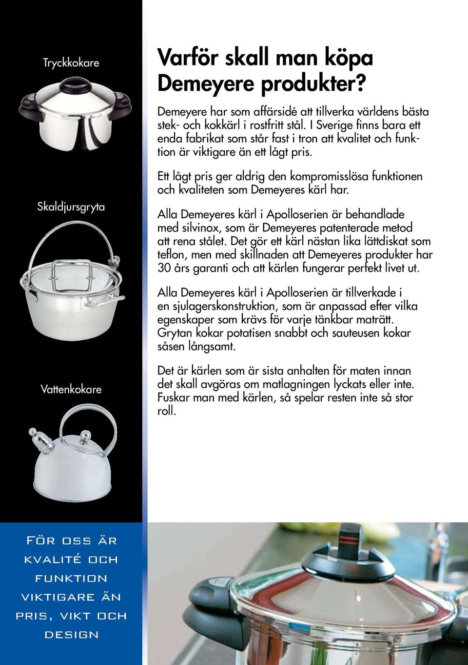 Ett lågt pris ger aldrig den kompromisslösa funktionen och kvaliteten som Demeyeres kärl har.