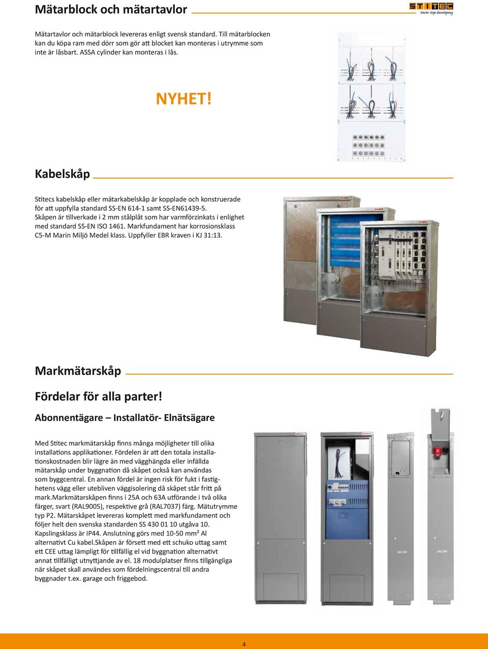 Skåpen är tillverkade i 2 mm stålplåt som har varmförzinkats i enlighet med standard SS-EN ISO 1461. Markfundament har korrosionsklass C5-M Marin Miljö Medel klass. Uppfyller EBR kraven i KJ 31:13.