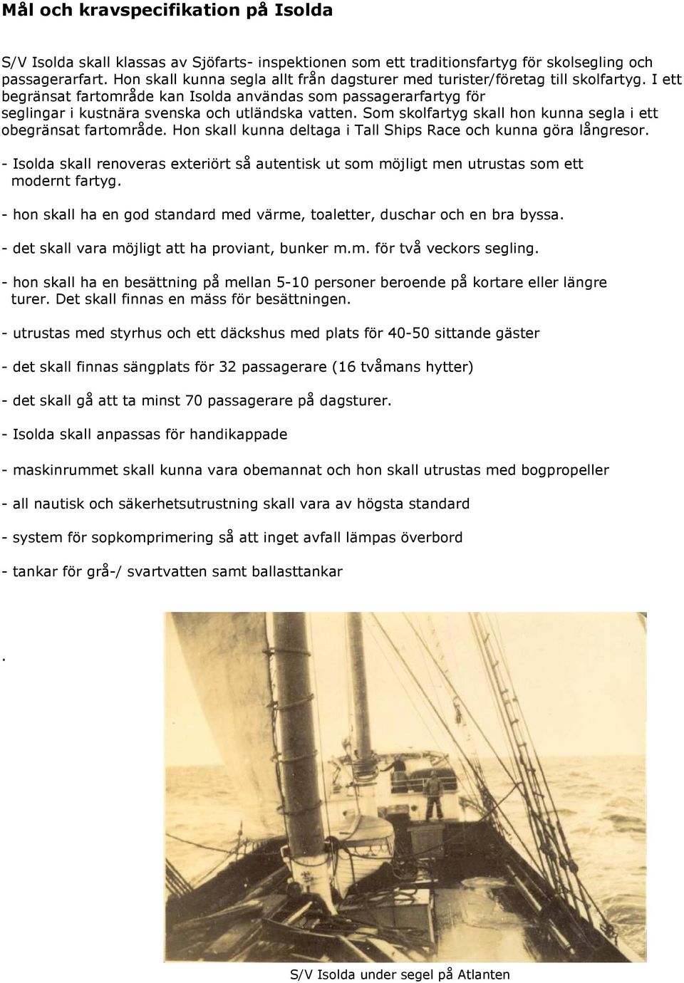 I ett begränsat fartområde kan Isolda användas som passagerarfartyg för seglingar i kustnära svenska och utländska vatten. Som skolfartyg skall hon kunna segla i ett obegränsat fartområde.
