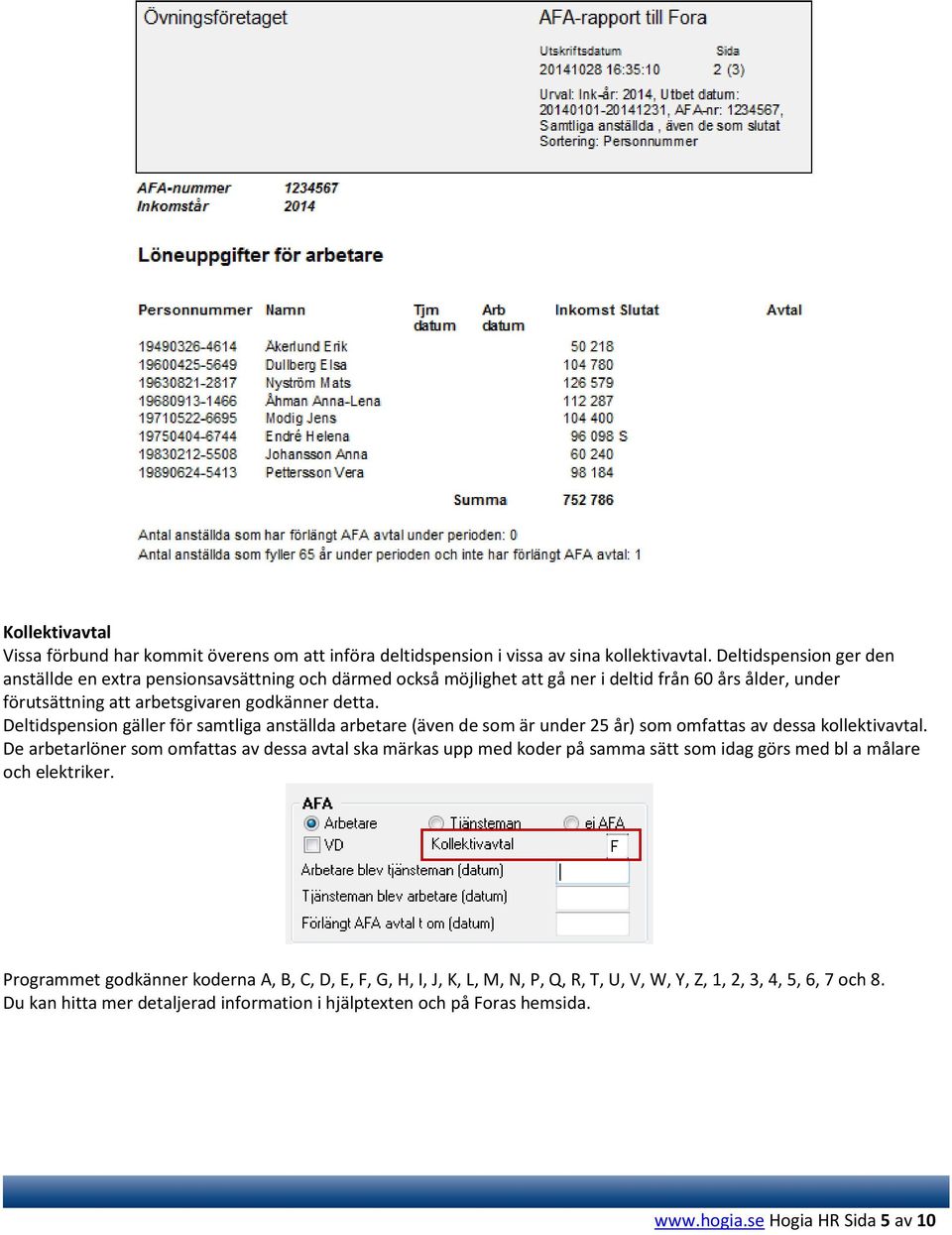 Deltidspension gäller för samtliga anställda arbetare (även de som är under 25 år) som omfattas av dessa kollektivavtal.