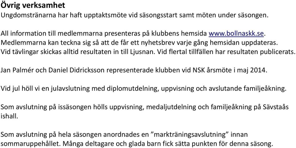 Vid flertal tillfällen har resultaten publicerats. Jan Palmér och Daniel Didricksson representerade klubben vid NSK årsmöte i maj 2014.