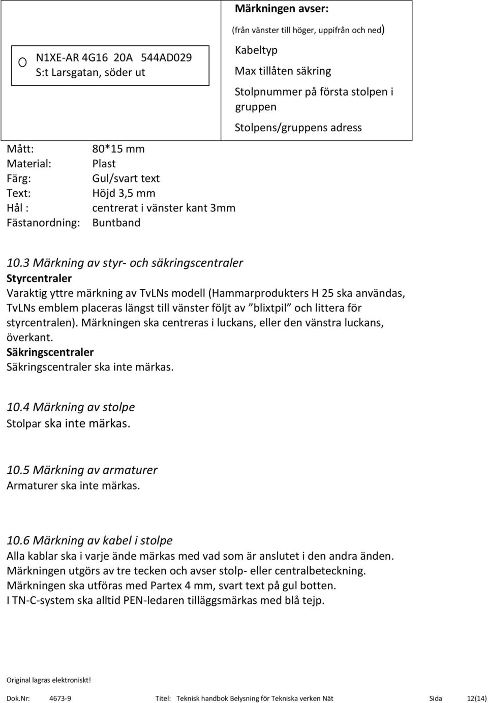 3 Märkning av styr- och säkringscentraler Styrcentraler Varaktig yttre märkning av TvLNs modell (Hammarprodukters H 25 ska användas, TvLNs emblem placeras längst till vänster följt av blixtpil och