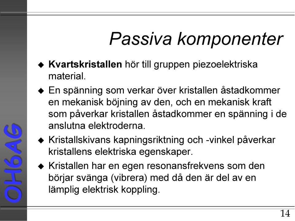 kristallen åstadkommer en spänning i de anslutna elektroderna.