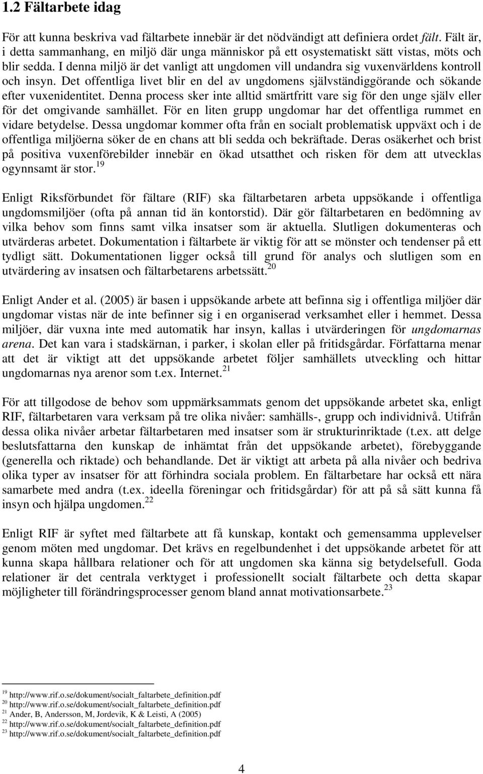 I denna miljö är det vanligt att ungdomen vill undandra sig vuxenvärldens kontroll och insyn. Det offentliga livet blir en del av ungdomens självständiggörande och sökande efter vuxenidentitet.