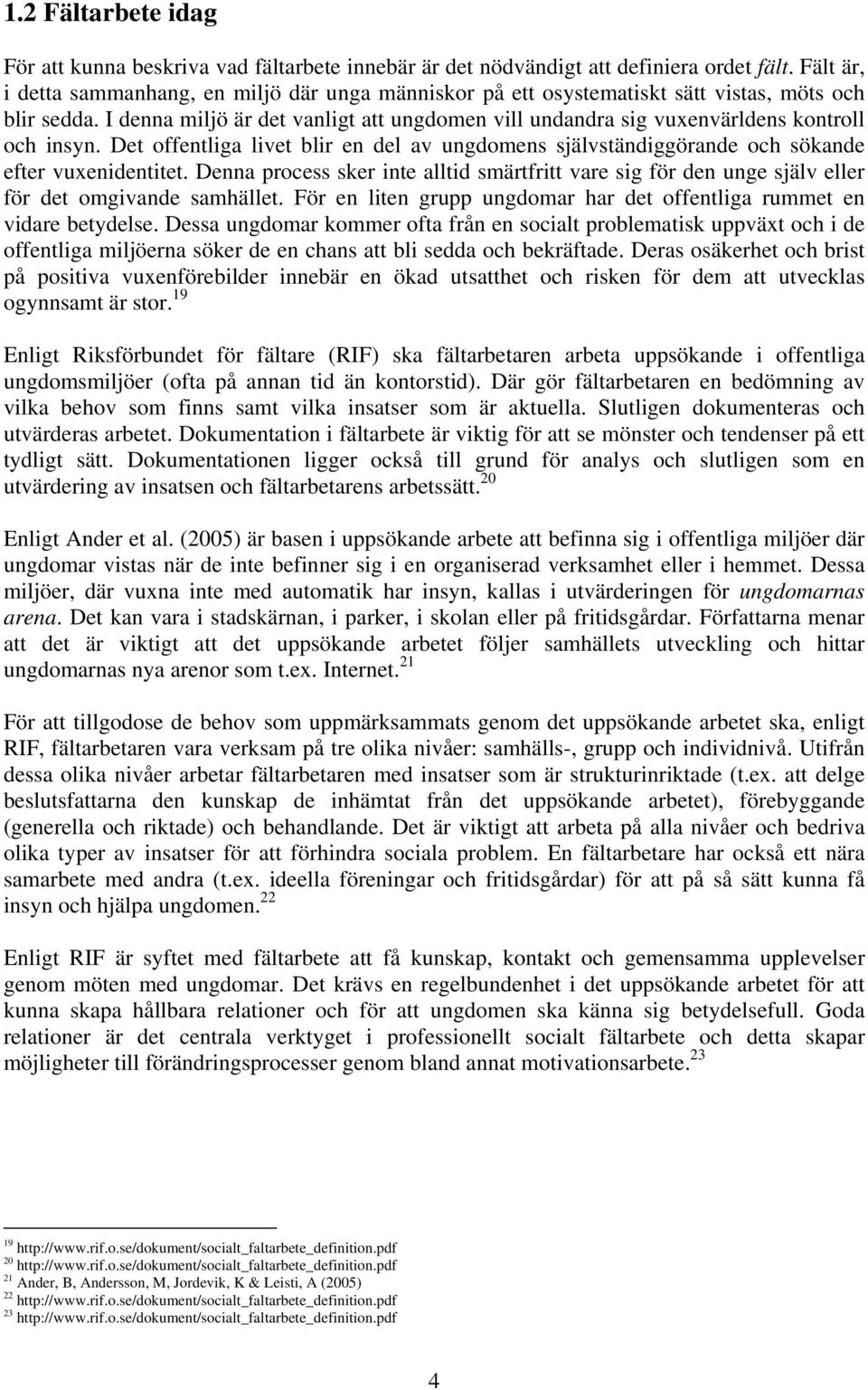 I denna miljö är det vanligt att ungdomen vill undandra sig vuxenvärldens kontroll och insyn. Det offentliga livet blir en del av ungdomens självständiggörande och sökande efter vuxenidentitet.