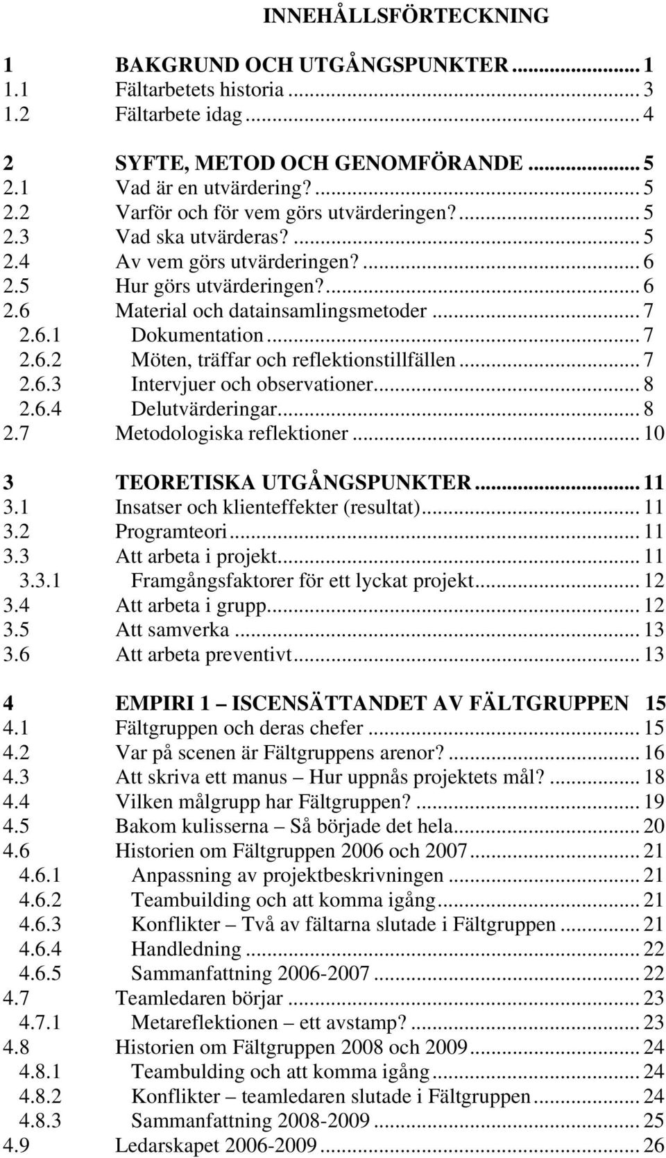 .. 7 2.6.3 Intervjuer och observationer... 8 2.6.4 Delutvärderingar... 8 2.7 Metodologiska reflektioner... 10 3 TEORETISKA UTGÅNGSPUNKTER... 11 3.1 Insatser och klienteffekter (resultat)... 11 3.2 Programteori.