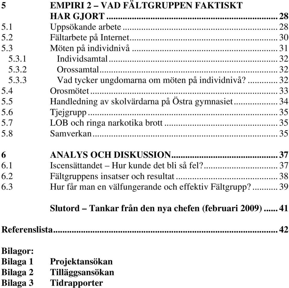 7 LOB och ringa narkotika brott... 35 5.8 Samverkan... 35 6 ANALYS OCH DISKUSSION... 37 6.1 Iscensättandet Hur kunde det bli så fel?... 37 6.2 Fältgruppens insatser och resultat... 38 6.