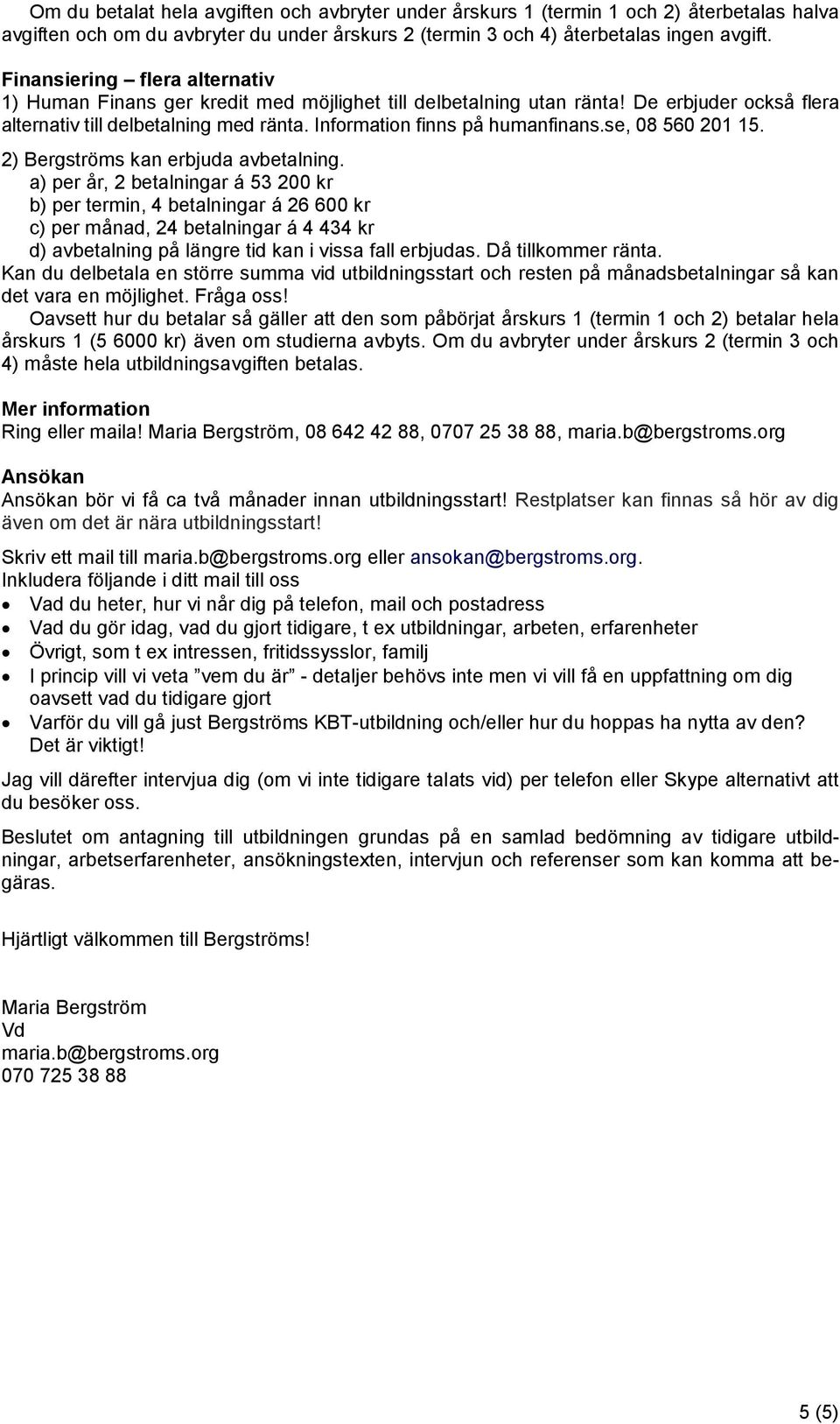 se, 08 560 201 15. 2) Bergströms kan erbjuda avbetalning.