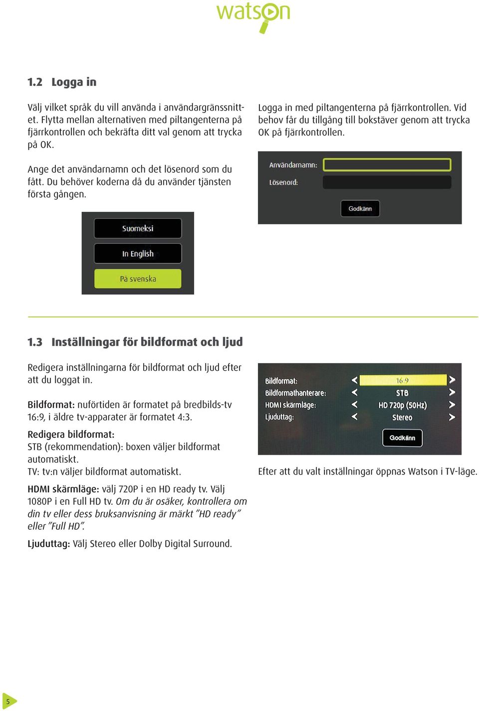 Du behöver koderna då du använder tjänsten första gången. 1.3 Inställningar för bildformat och ljud Redigera inställningarna för bildformat och ljud efter att du loggat in.