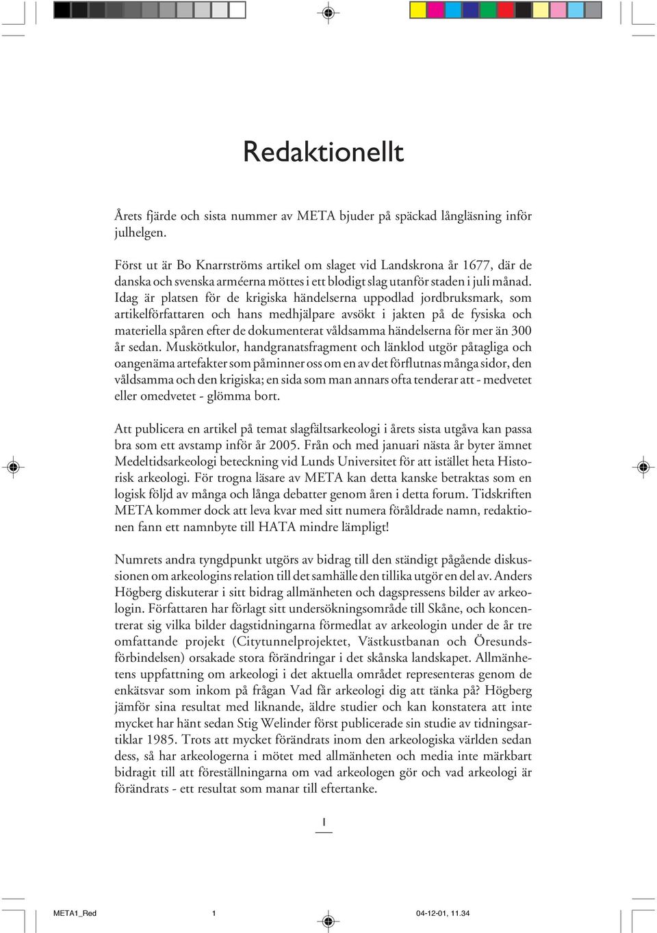 Idag är platsen för de krigiska händelserna uppodlad jordbruksmark, som artikelförfattaren och hans medhjälpare avsökt i jakten på de fysiska och materiella spåren efter de dokumenterat våldsamma