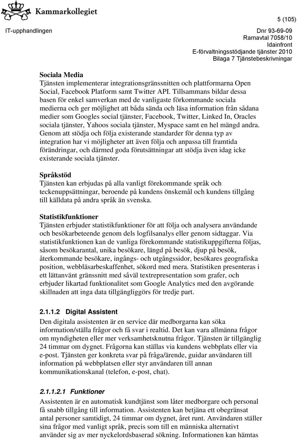 Facebook, Twitter, Linked In, Oracles sociala tjänster, Yahoos sociala tjänster, Myspace samt en hel mängd andra.