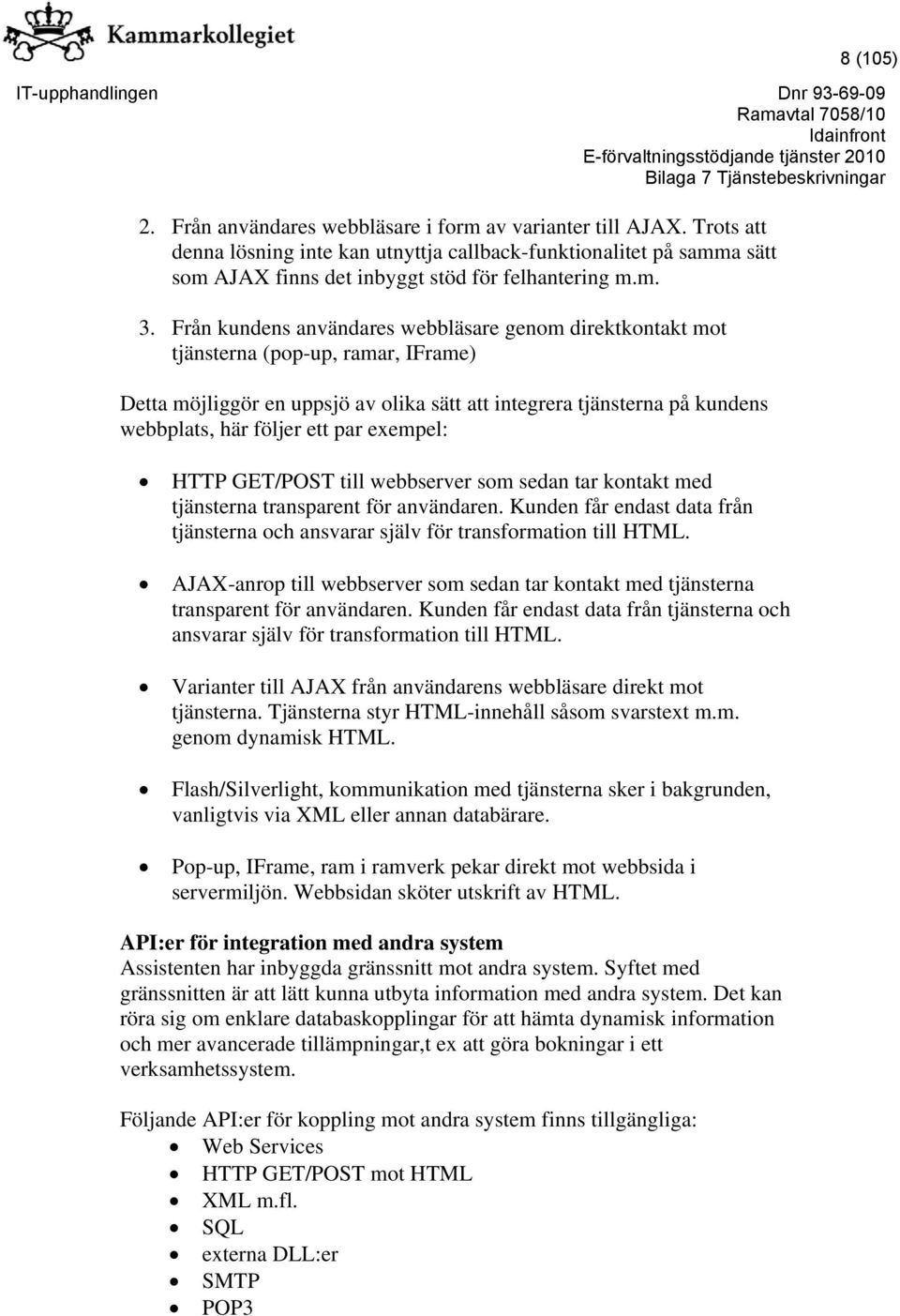 ett par exempel: HTTP GET/POST till webbserver som sedan tar kontakt med tjänsterna transparent för användaren. Kunden får endast data från tjänsterna och ansvarar själv för transformation till HTML.