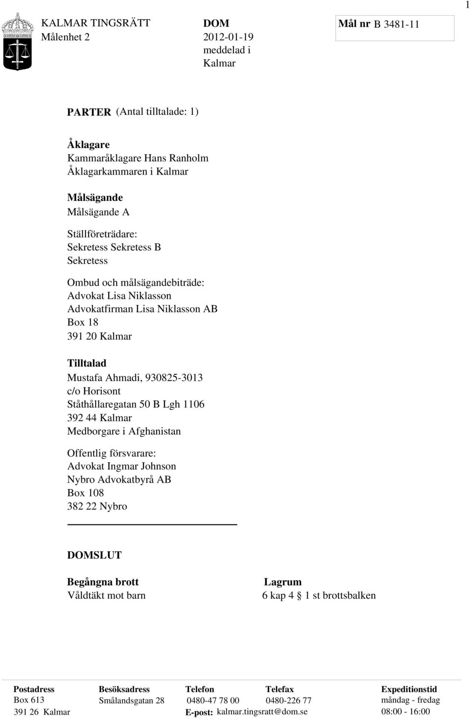 Lgh 1106 392 44 Kalmar Medborgare i Afghanistan Offentlig försvarare: Advokat Ingmar Johnson Nybro Advokatbyrå AB Box 108 382 22 Nybro SLUT Begångna brott Våldtäkt mot barn Lagrum 6 kap 4