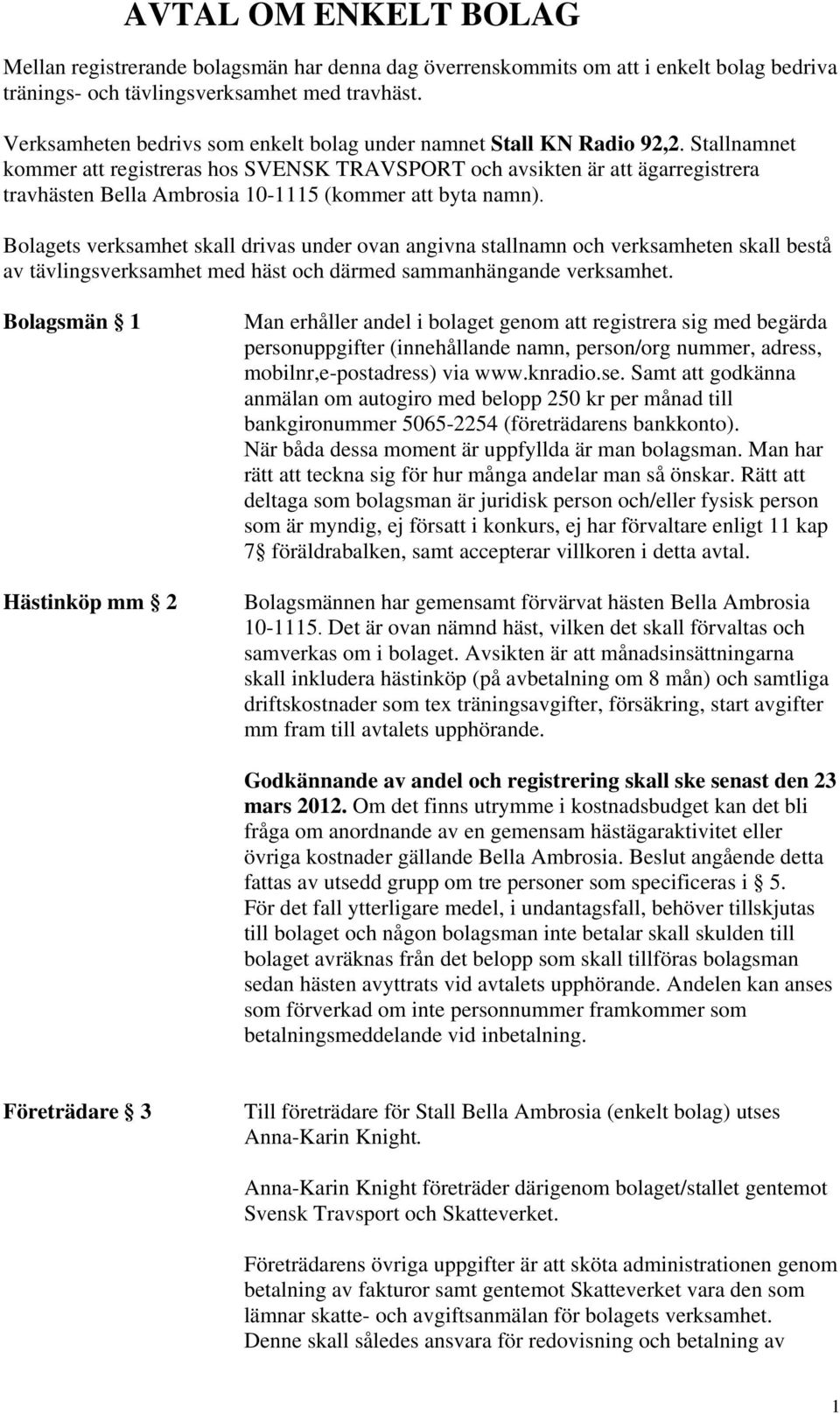 Stallnamnet kommer att registreras hos SVENSK TRAVSPORT och avsikten är att ägarregistrera travhästen Bella Ambrosia 10-1115 (kommer att byta namn).