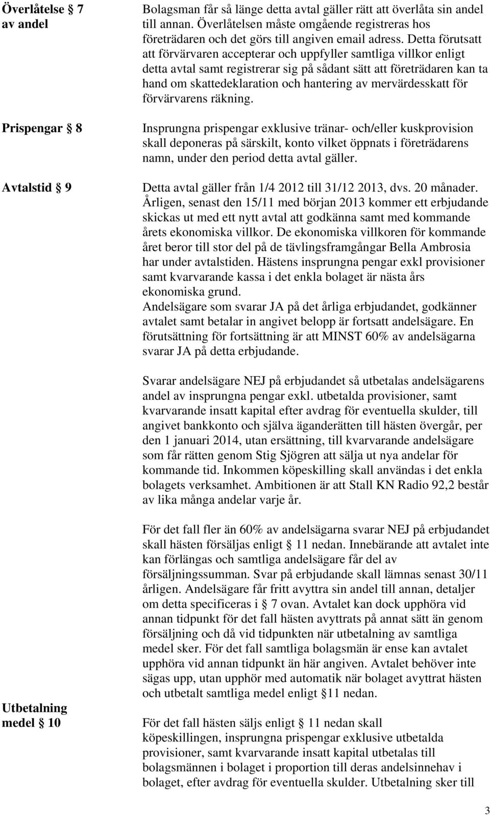 Detta förutsatt att förvärvaren accepterar och uppfyller samtliga villkor enligt detta avtal samt registrerar sig på sådant sätt att företrädaren kan ta hand om skattedeklaration och hantering av