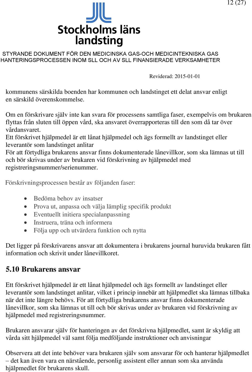 Ett förskrivet hjälpmedel är ett lånat hjälpmedel och ägs formellt av landstinget eller leverantör som landstinget anlitar För att förtydliga brukarens ansvar finns dokumenterade lånevillkor, som ska