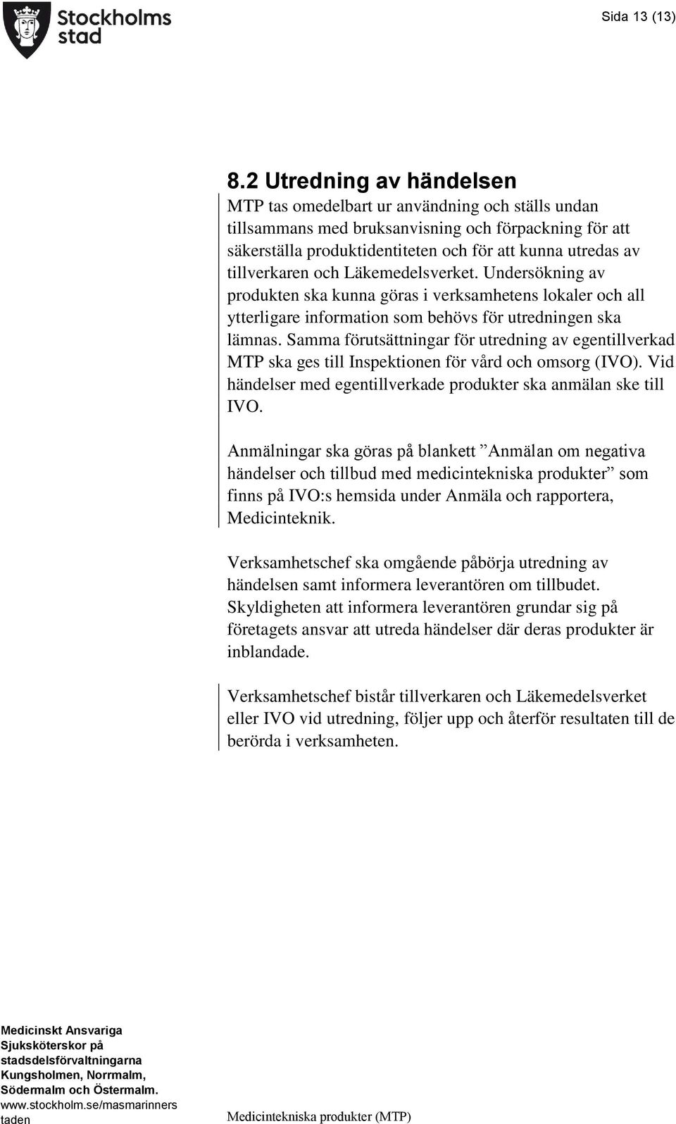 tillverkaren och Läkemedelsverket. Undersökning av produkten ska kunna göras i verksamhetens lokaler och all ytterligare information som behövs för utredningen ska lämnas.