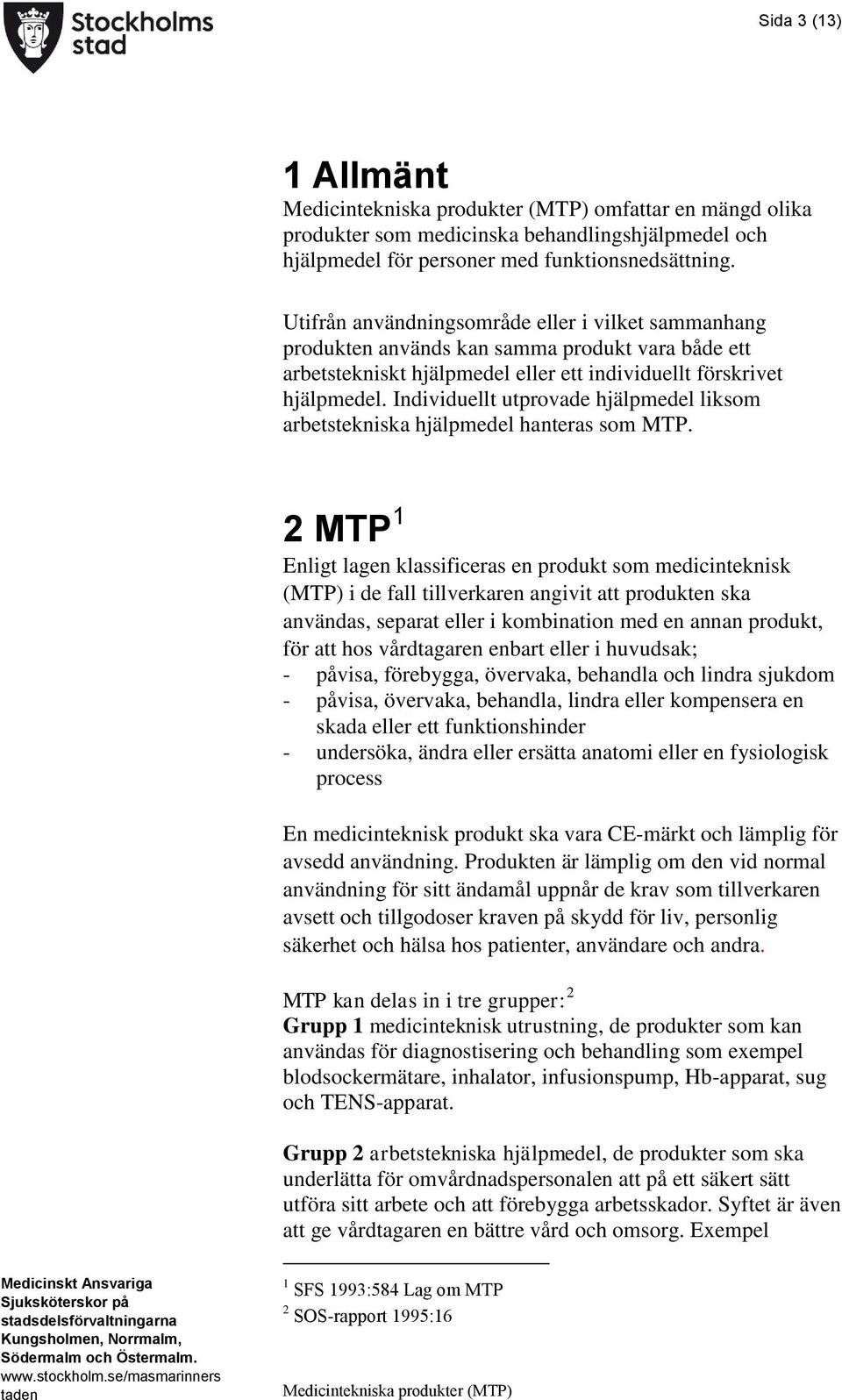 Individuellt utprovade hjälpmedel liksom arbetstekniska hjälpmedel hanteras som MTP.