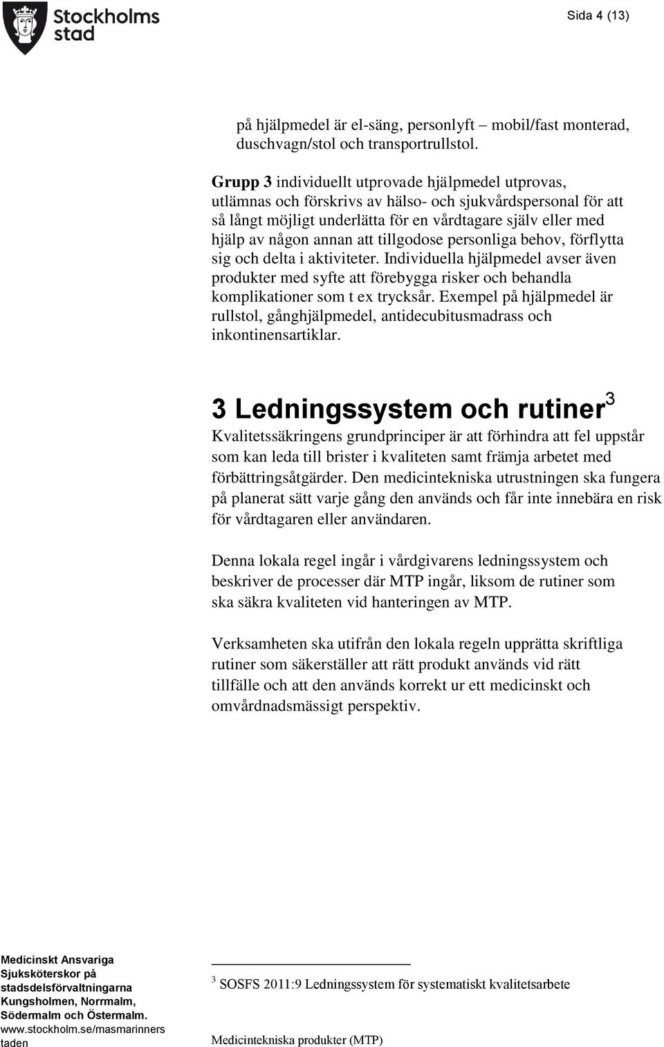 att tillgodose personliga behov, förflytta sig och delta i aktiviteter. Individuella hjälpmedel avser även produkter med syfte att förebygga risker och behandla komplikationer som t ex trycksår.