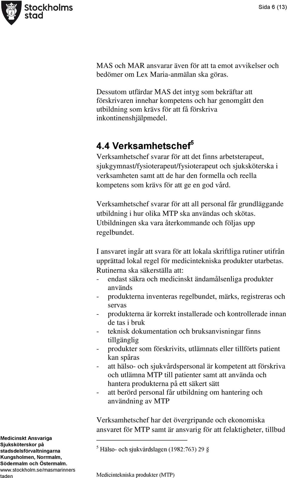 4 Verksamhetschef 5 Verksamhetschef svarar för att det finns arbetsterapeut, sjukgymnast/fysioterapeut/fysioterapeut och sjuksköterska i verksamheten samt att de har den formella och reella kompetens